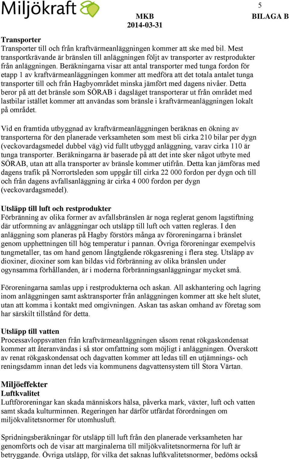 med dagens nivåer. Detta beror på att det bränsle som SÖRAB i dagsläget transporterar ut från området med lastbilar istället kommer att användas som bränsle i kraftvärmeanläggningen lokalt på området.