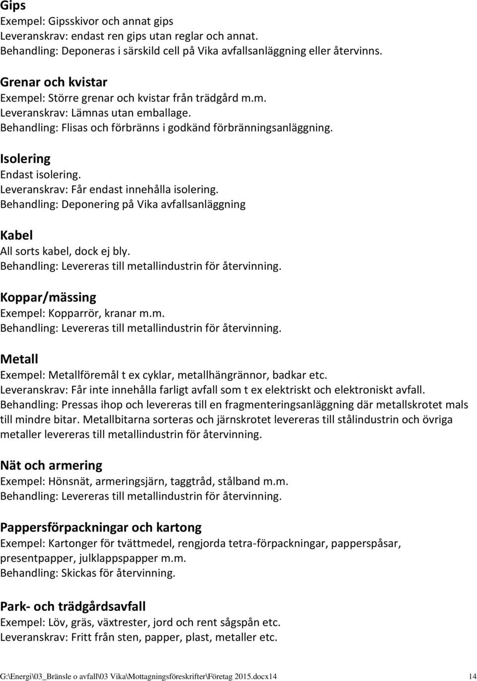 Isolering Endast isolering. Leveranskrav: Får endast innehålla isolering. Behandling: Deponering på Vika avfallsanläggning Kabel All sorts kabel, dock ej bly.