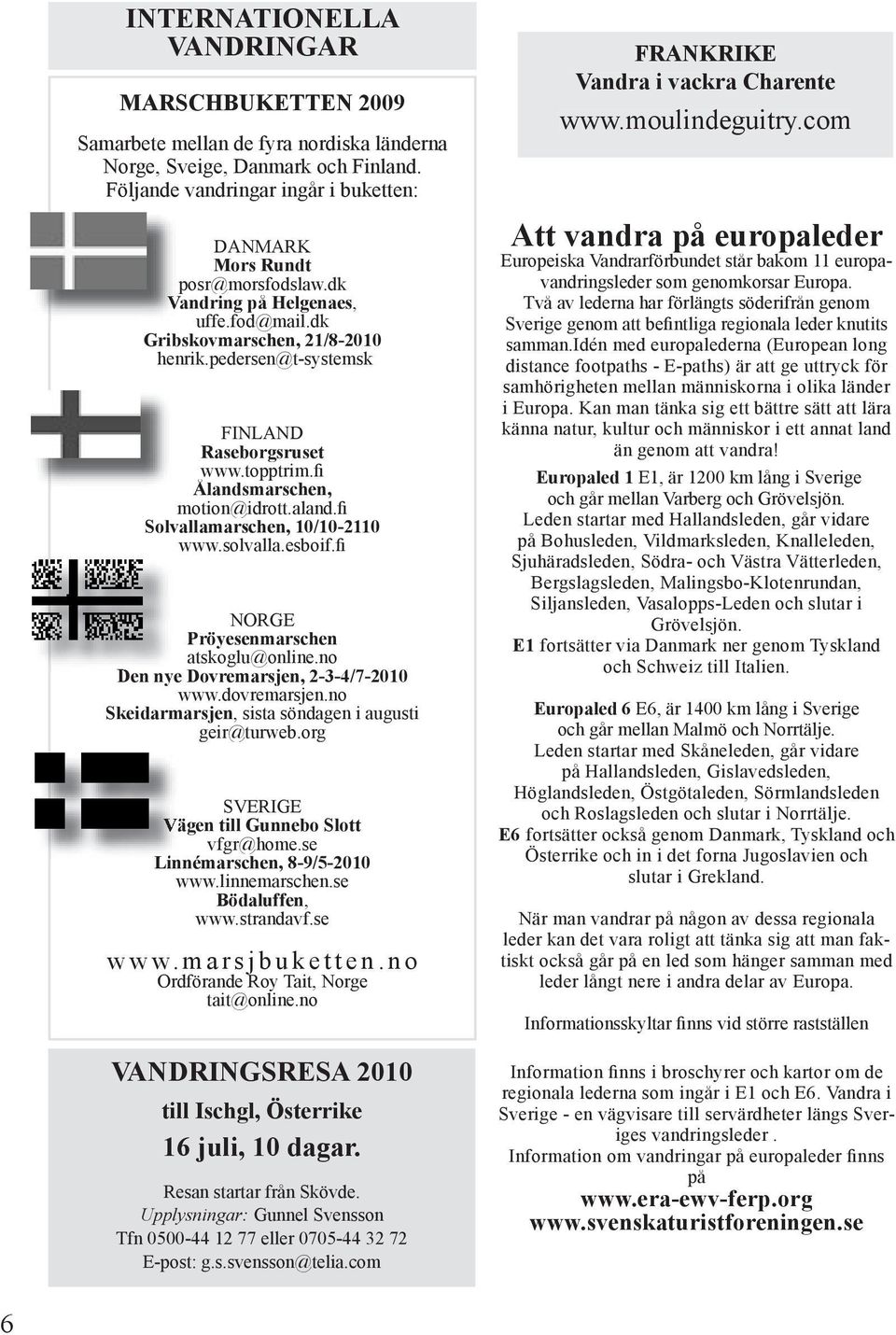 fi Solvallamarschen, 10/10-2110 www.solvalla.esboif.fi NORGE Pröyesenmarschen atskoglu@online.no Den nye Dovremarsjen, 2-3-4/7-2010 www.dovremarsjen.
