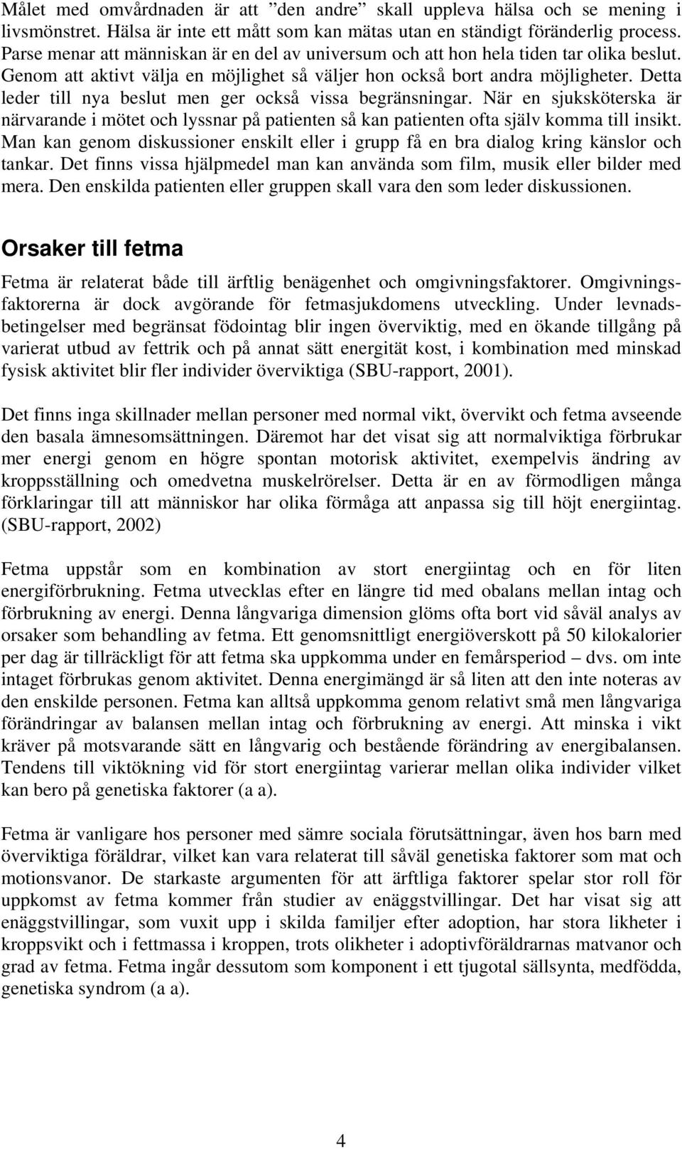 Detta leder till nya beslut men ger också vissa begränsningar. När en sjuksköterska är närvarande i mötet och lyssnar på patienten så kan patienten ofta själv komma till insikt.