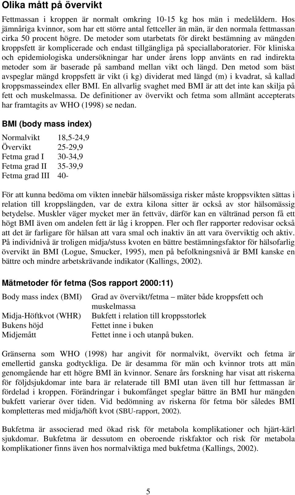 De metoder som utarbetats för direkt bestämning av mängden kroppsfett är komplicerade och endast tillgängliga på speciallaboratorier.