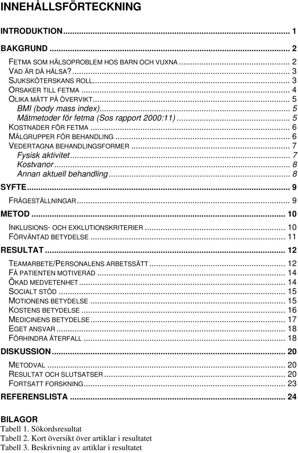 .. 8 Annan aktuell behandling... 8 SYFTE... 9 FRÅGESTÄLLNINGAR... 9 METOD... 10 INKLUSIONS- OCH EXKLUTIONSKRITERIER... 10 FÖRVÄNTAD BETYDELSE... 11 RESULTAT... 12 TEAMARBETE/PERSONALENS ARBETSSÄTT.