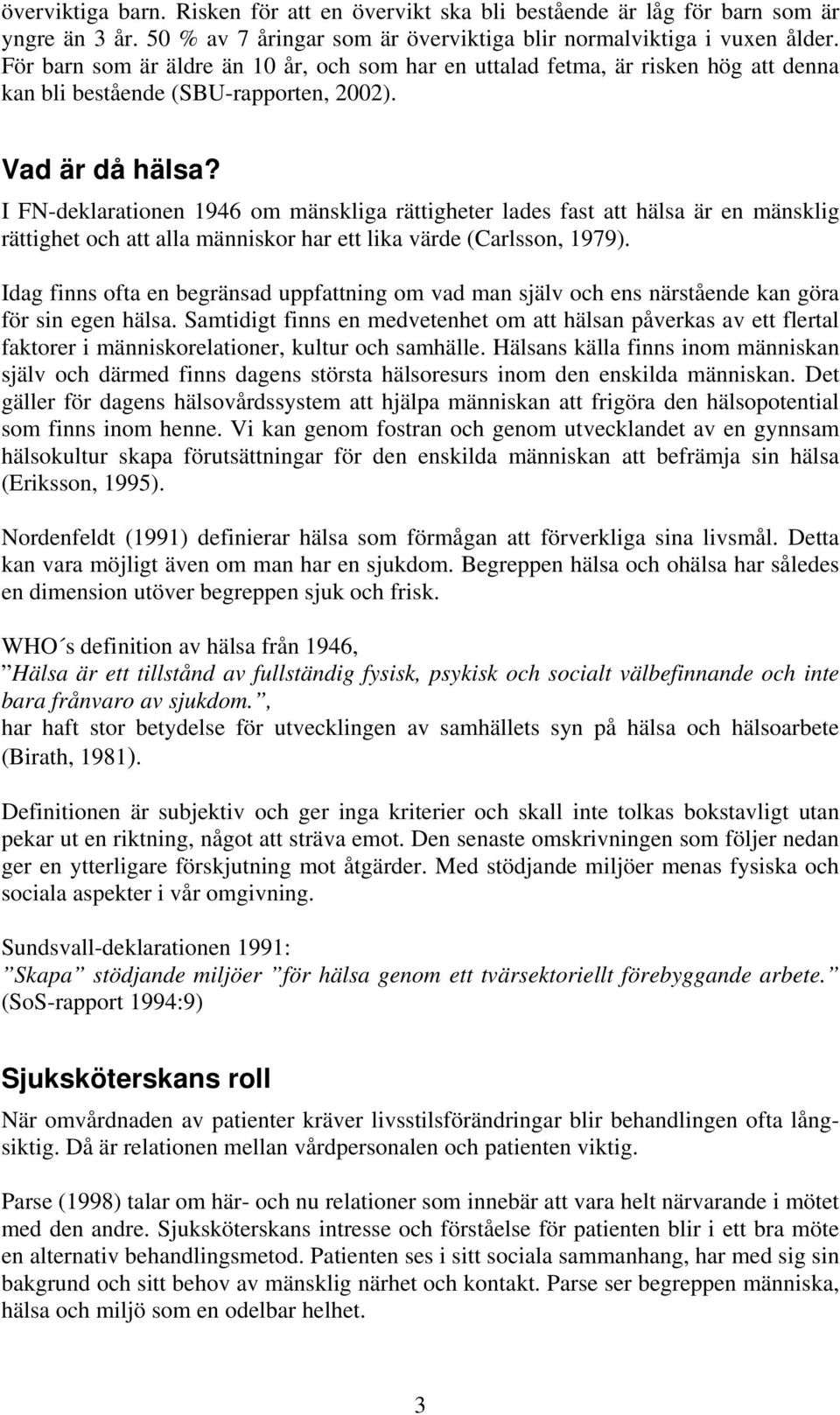 I FN-deklarationen 1946 om mänskliga rättigheter lades fast att hälsa är en mänsklig rättighet och att alla människor har ett lika värde (Carlsson, 1979).