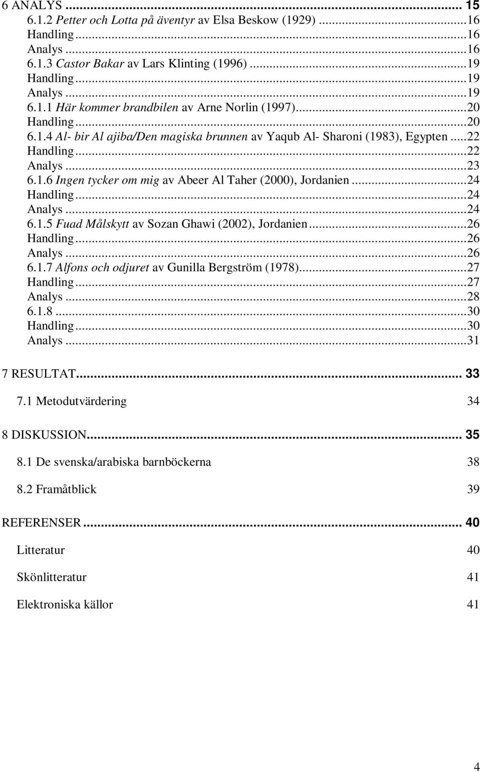 ..24 Handling...24 Analys...24 6.1.5 Fuad Målskytt av Sozan Ghawi (2002), Jordanien...26 Handling...26 Analys...26 6.1.7 Alfons och odjuret av Gunilla Bergström (1978)...27 Handling...27 Analys...28 6.