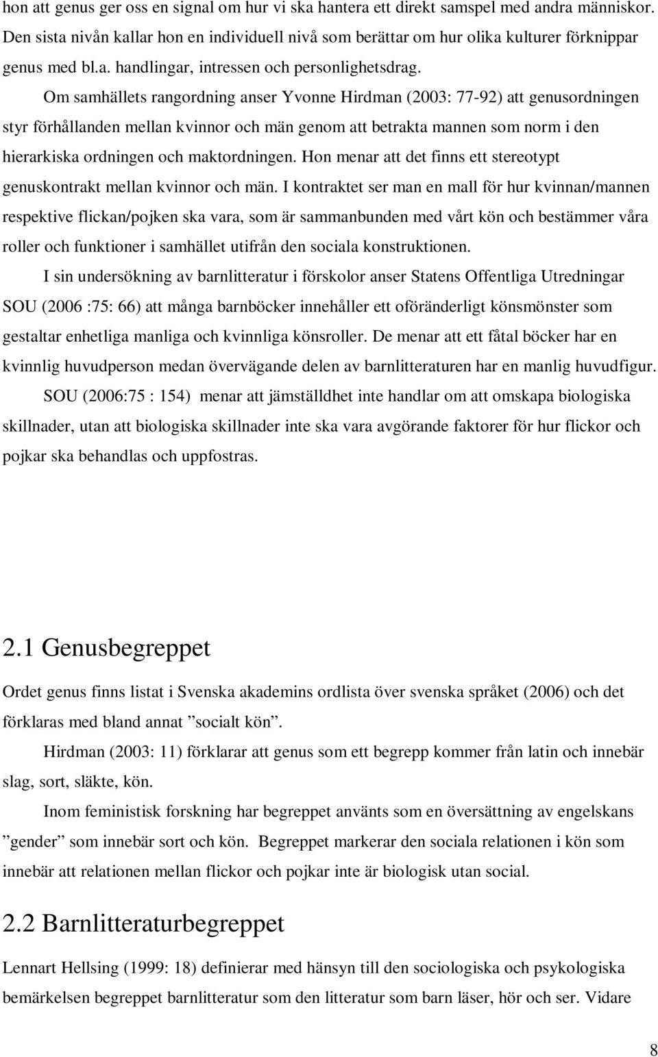 Om samhällets rangordning anser Yvonne Hirdman (2003: 77-92) att genusordningen styr förhållanden mellan kvinnor och män genom att betrakta mannen som norm i den hierarkiska ordningen och