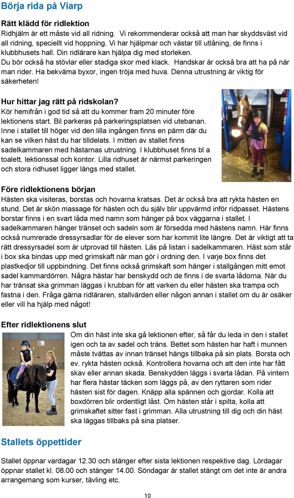 Handskar är också bra att ha på när man rider. Ha bekväma byxor, ingen tröja med huva. Denna utrustning är viktig för säkerheten! Hur hittar jag rätt på ridskolan?
