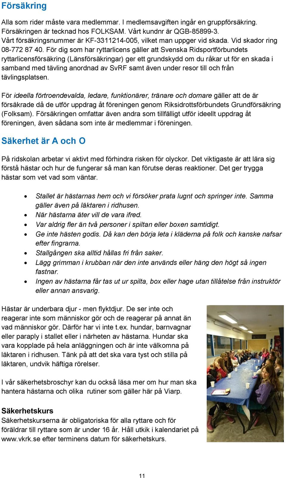 För dig som har ryttarlicens gäller att Svenska Ridsportförbundets ryttarlicensförsäkring (Länsförsäkringar) ger ett grundskydd om du råkar ut för en skada i samband med tävling anordnad av SvRF samt