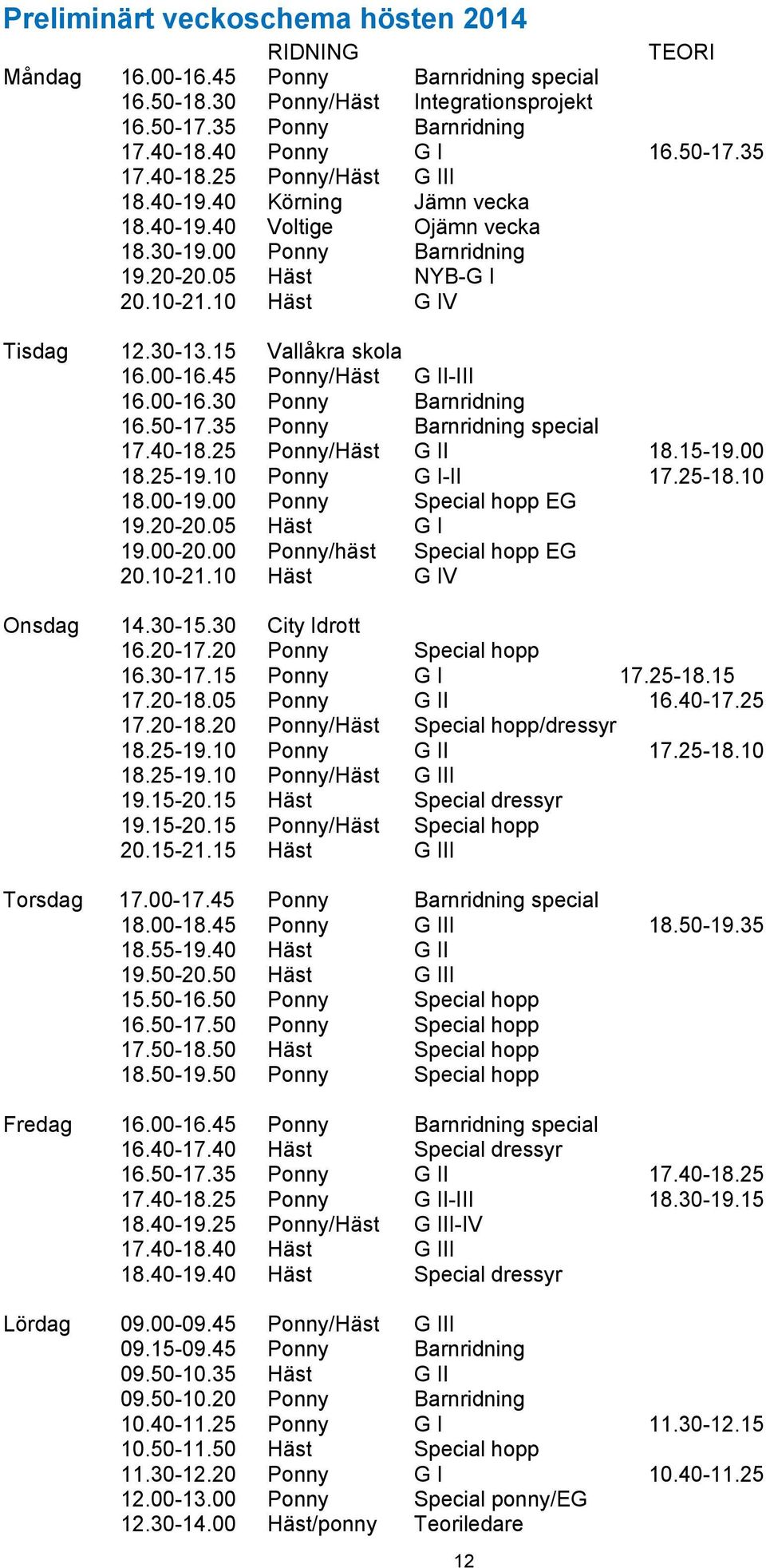 15 Vallåkra skola 16.00-16.45 Ponny/Häst G II-III 16.00-16.30 Ponny Barnridning 16.50-17.35 Ponny Barnridning special 17.40-18.25 Ponny/Häst G II 18.15-19.00 18.25-19.10 Ponny G I-II 17.25-18.10 18.