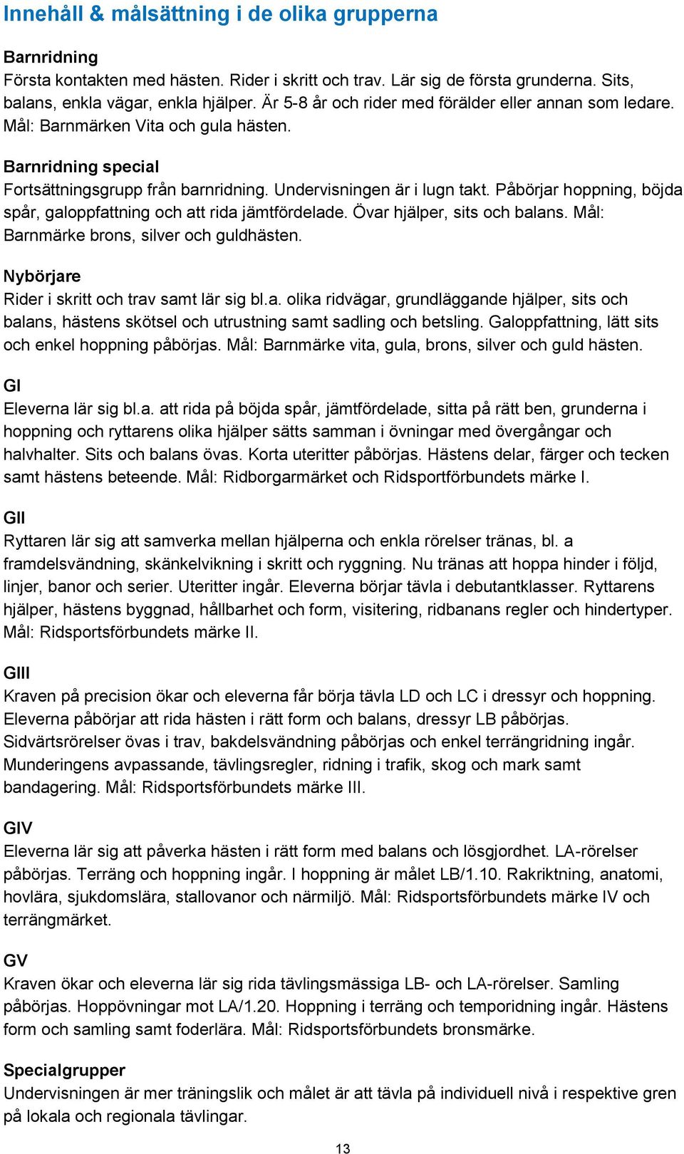 Påbörjar hoppning, böjda spår, galoppfattning och att rida jämtfördelade. Övar hjälper, sits och balans. Mål: Barnmärke brons, silver och guldhästen. Nybörjare Rider i skritt och trav samt lär sig bl.