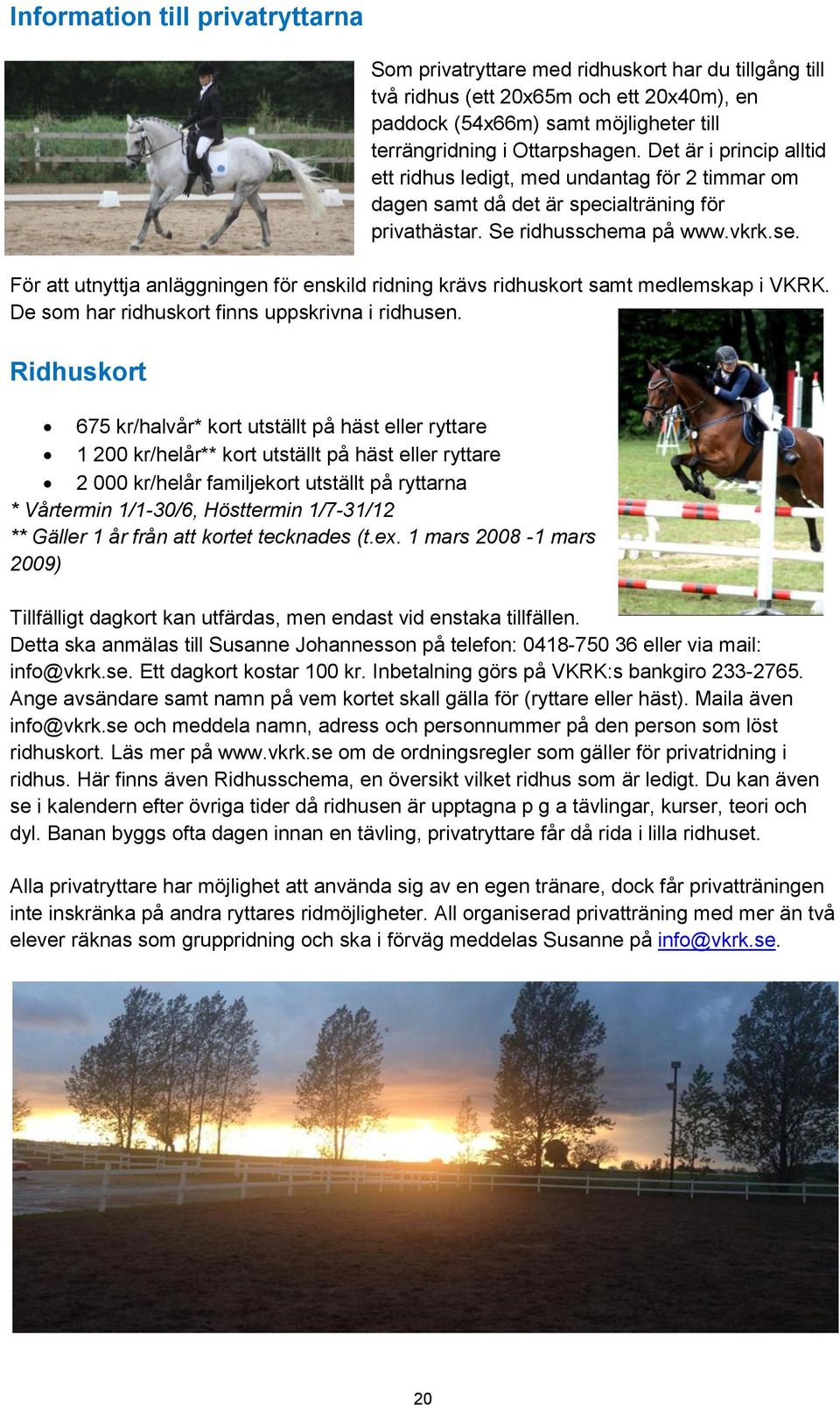 För att utnyttja anläggningen för enskild ridning krävs ridhuskort samt medlemskap i VKRK. De som har ridhuskort finns uppskrivna i ridhusen.