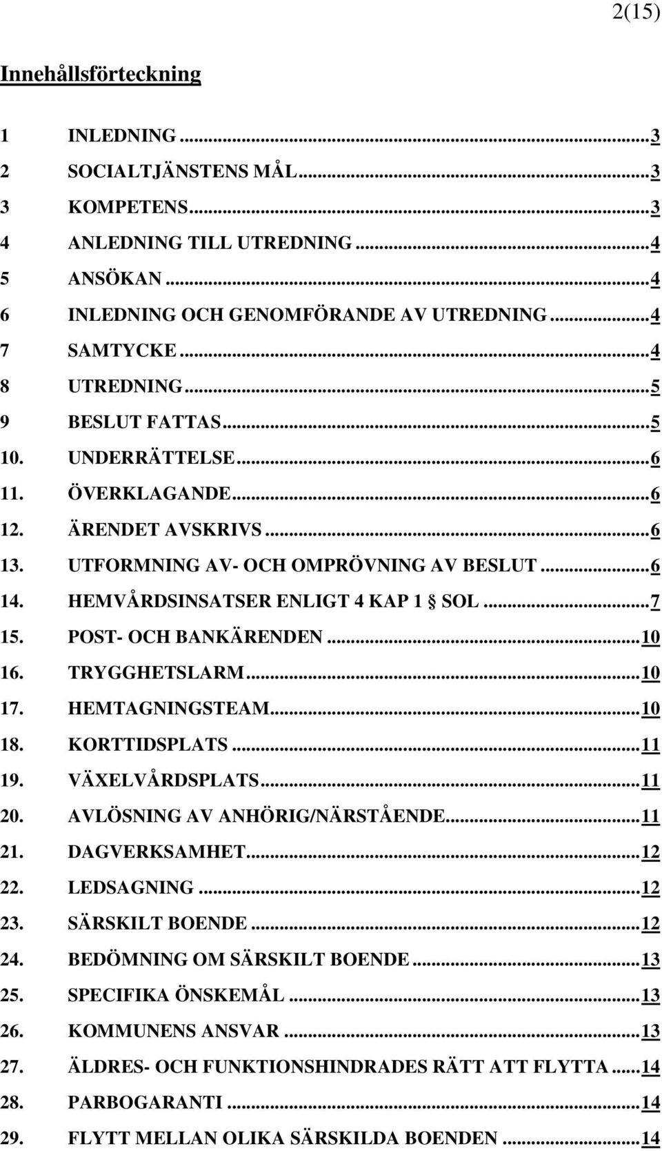 HEMVÅRDSINSATSER ENLIGT 4 KAP 1 SOL... 7 15. POST- OCH BANKÄRENDEN... 10 16. TRYGGHETSLARM... 10 17. HEMTAGNINGSTEAM... 10 18. KORTTIDSPLATS... 11 19. VÄXELVÅRDSPLATS... 11 20.