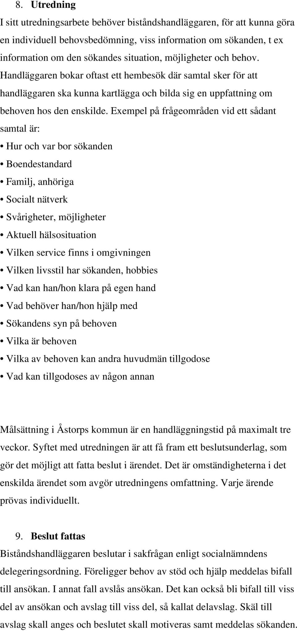 Exempel på frågeområden vid ett sådant samtal är: Hur och var bor sökanden Boendestandard Familj, anhöriga Socialt nätverk Svårigheter, möjligheter Aktuell hälsosituation Vilken service finns i