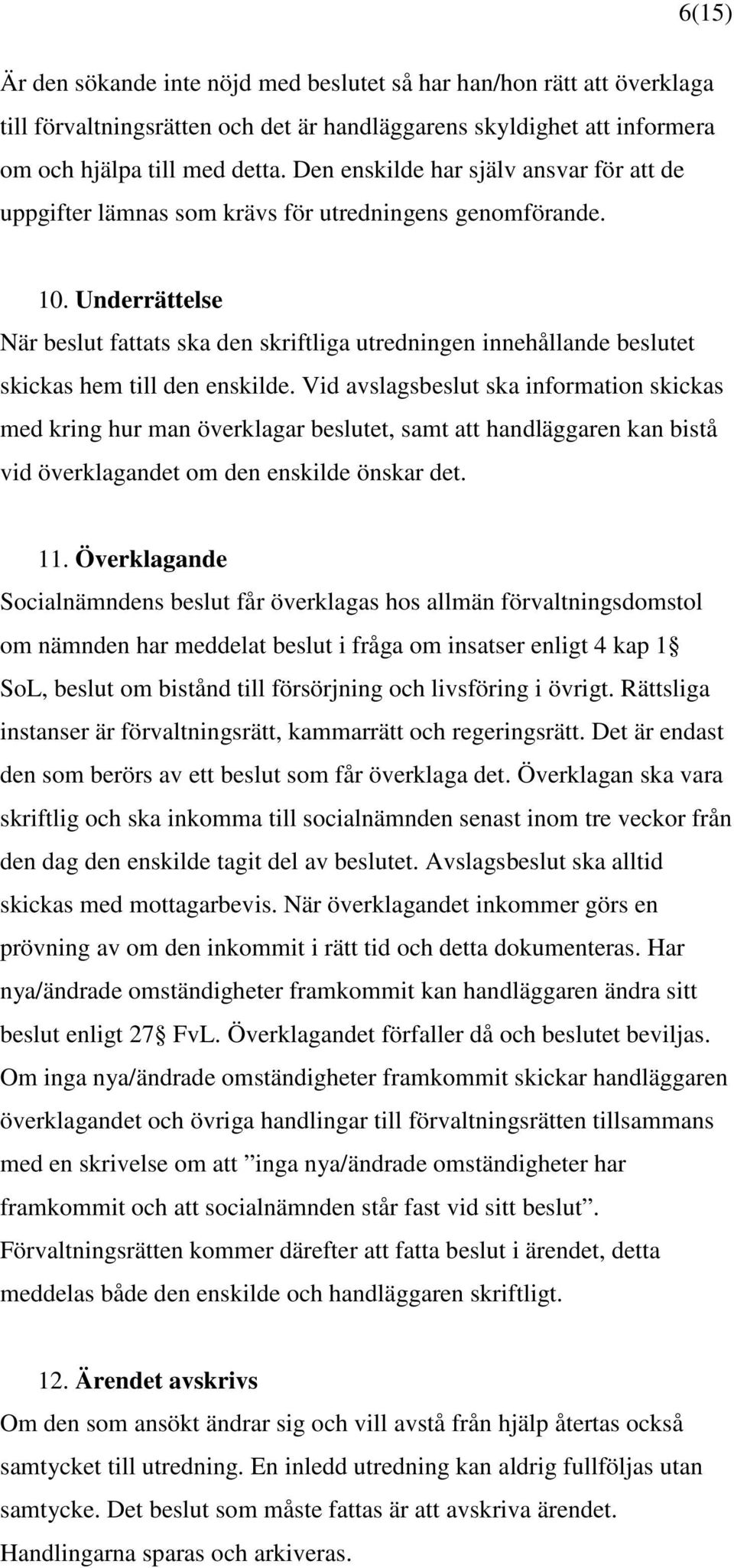 Underrättelse När beslut fattats ska den skriftliga utredningen innehållande beslutet skickas hem till den enskilde.