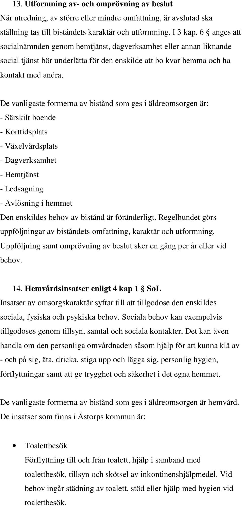 De vanligaste formerna av bistånd som ges i äldreomsorgen är: - Särskilt boende - Korttidsplats - Växelvårdsplats - Dagverksamhet - Hemtjänst - Ledsagning - Avlösning i hemmet Den enskildes behov av