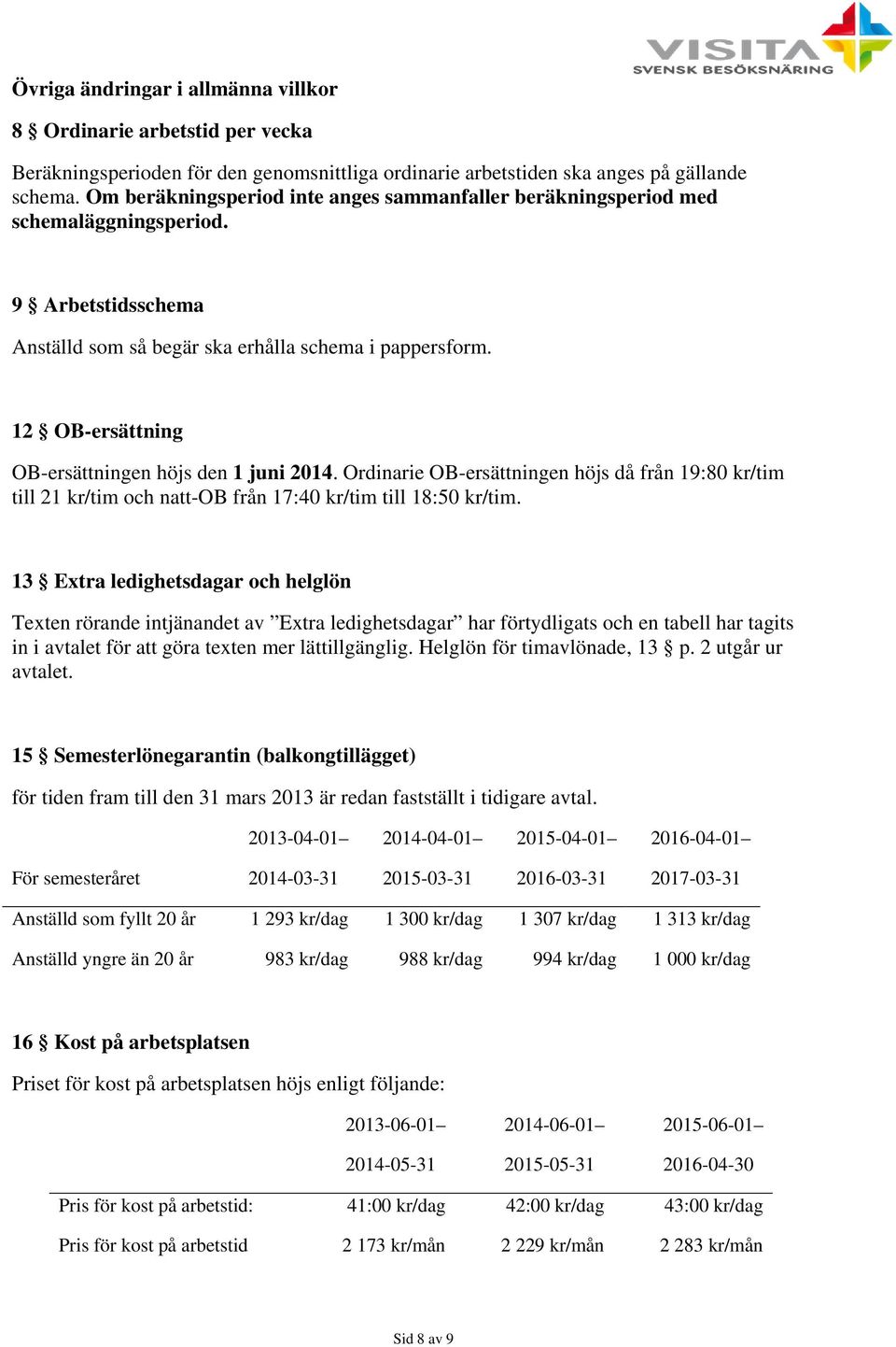 12 OB-ersättning OB-ersättningen höjs den 1 juni 2014. Ordinarie OB-ersättningen höjs då från 19:80 kr/tim till 21 kr/tim och natt-ob från 17:40 kr/tim till 18:50 kr/tim.