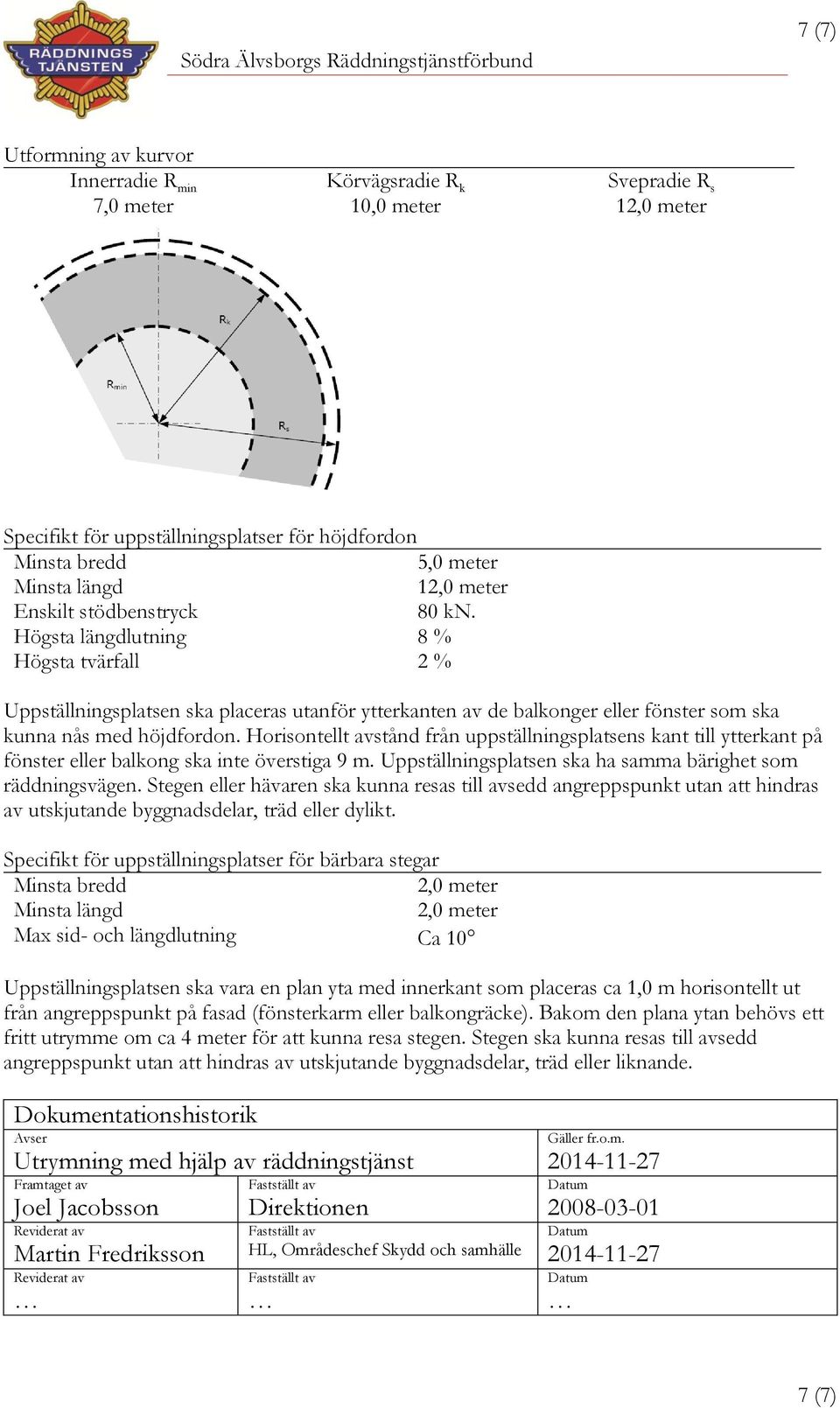 Horisontellt avstånd från uppställningsplatsens kant till ytterkant på fönster eller balkong ska inte överstiga 9 m. Uppställningsplatsen ska ha samma bärighet som räddningsvägen.