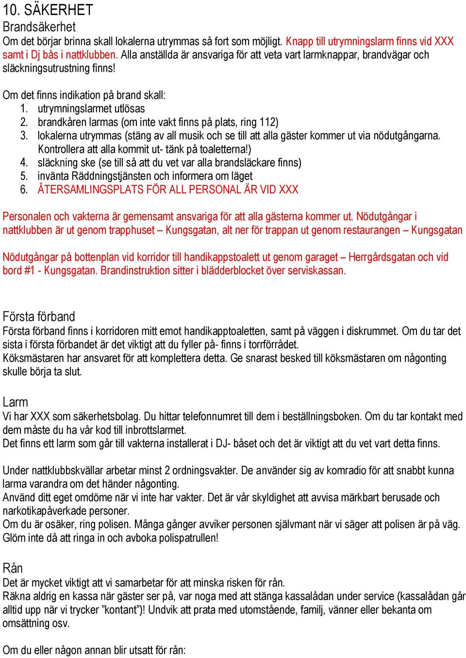 brandkåren larmas (om inte vakt finns på plats, ring 112) 3. lokalerna utrymmas (stäng av all musik och se till att alla gäster kommer ut via nödutgångarna.