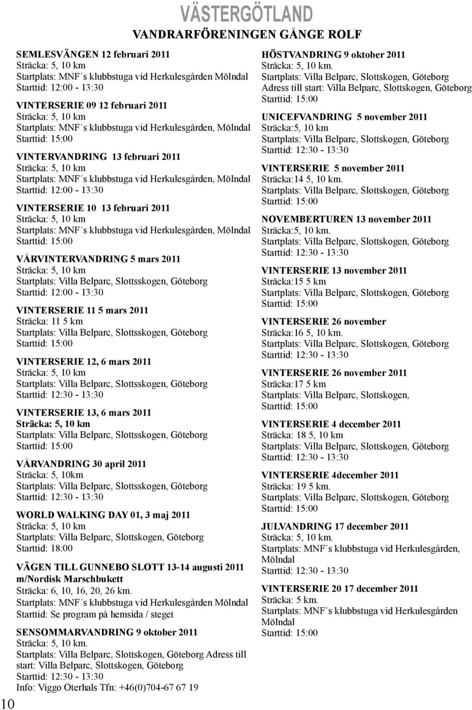 Mölndal Starttid: 12:00-13:30 VINTERSERIE 10 13 februari 2011 Sträcka: 5, 10 km Startplats: MNF s klubbstuga vid Herkulesgården, Mölndal Starttid: 15:00 VÅRVINTERVANDRING 5 mars 2011 Sträcka: 5, 10