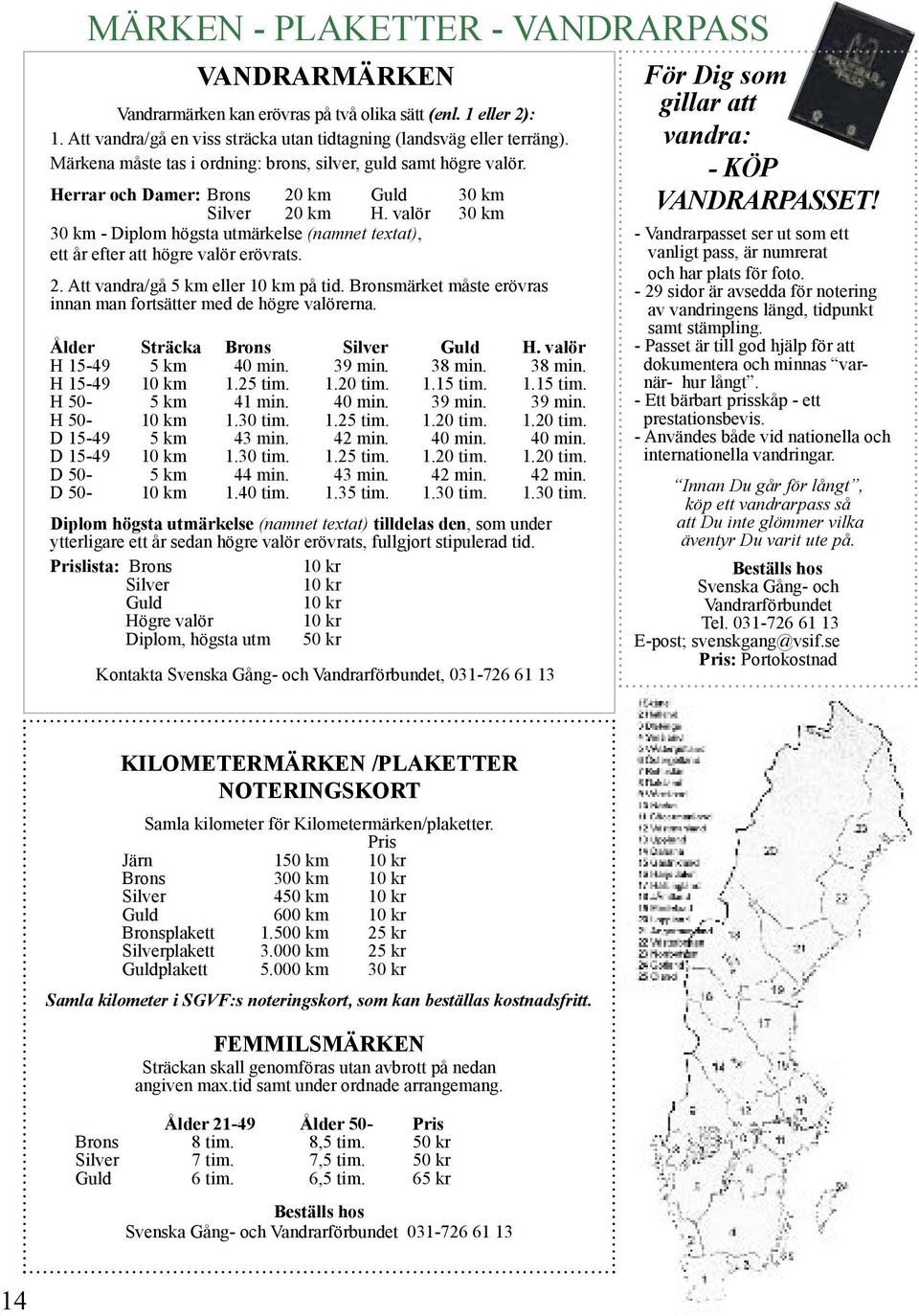 valör 30 km 30 km - Diplom högsta utmärkelse (namnet textat), ett år efter att högre valör erövrats. 2. Att vandra/gå 5 km eller 10 km på tid.