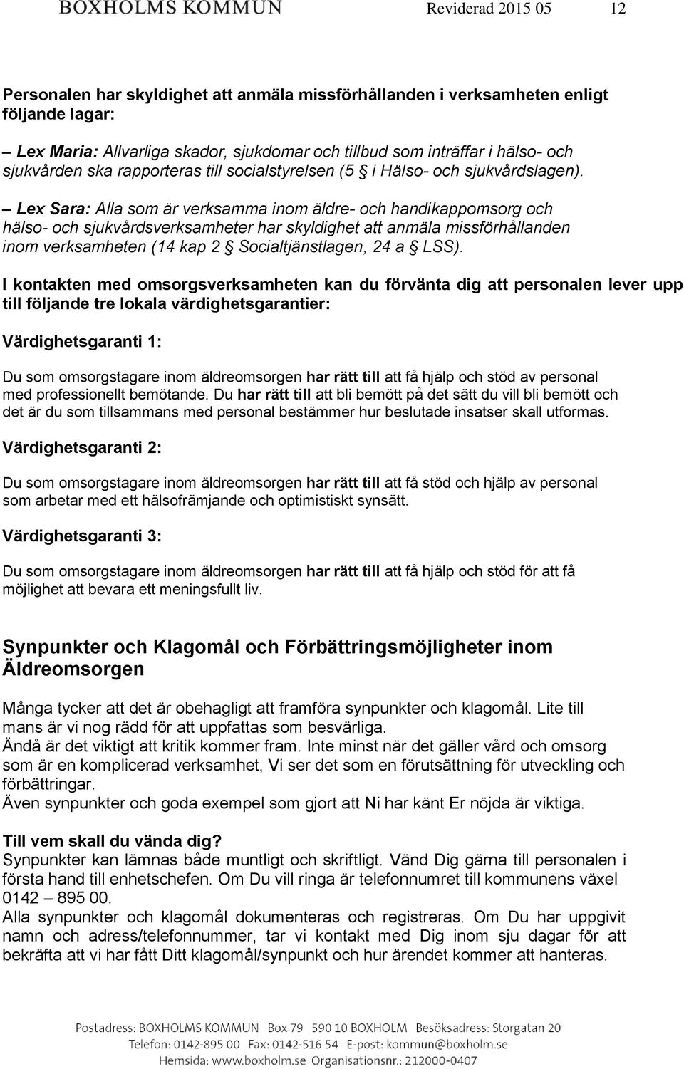 Lex Sara: Alla som är verksamma inom äldre- och handikappomsorg och hälso- och sjukvårdsverksamheter har skyldighet att anmäla missförhållanden inom verksamheten (14 kap 2 Socialtjänstlagen, 24 a