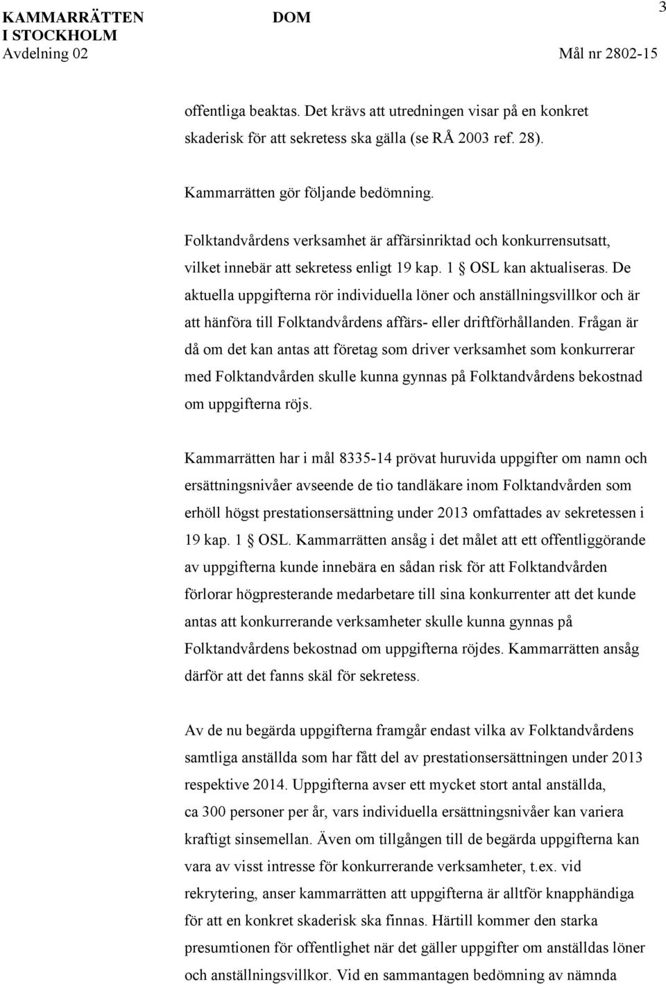 De aktuella uppgifterna rör individuella löner och anställningsvillkor och är att hänföra till Folktandvårdens affärs- eller driftförhållanden.