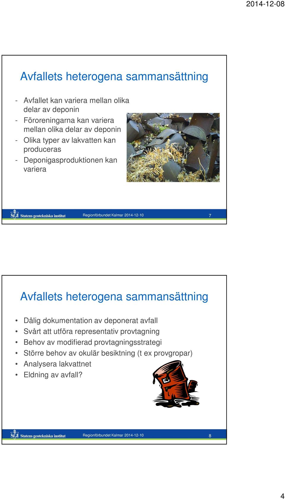 heterogena sammansättning Dålig dokumentation av deponerat avfall Svårt att utföra representativ provtagning Behov av modifierad