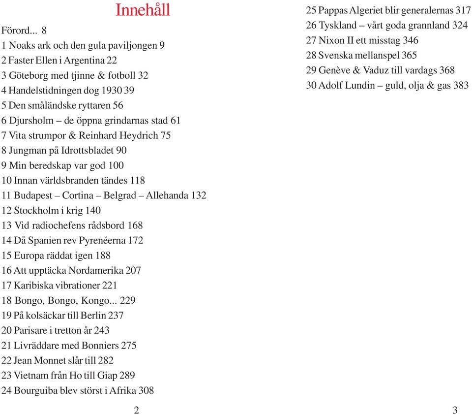 grindarnas stad 61 7 Vita strumpor & Reinhard Heydrich 75 8 Jungman på Idrottsbladet 90 9 Min beredskap var god 100 10 Innan världsbranden tändes 118 11 Budapest Cortina Belgrad Allehanda 132 12