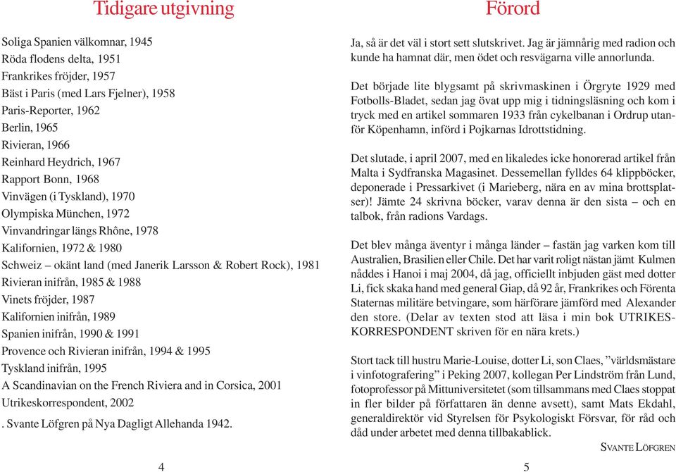 Robert Rock), 1981 Rivieran inifrån, 1985 & 1988 Vinets fröjder, 1987 Kalifornien inifrån, 1989 Spanien inifrån, 1990 & 1991 Provence och Rivieran inifrån, 1994 & 1995 Tyskland inifrån, 1995 A