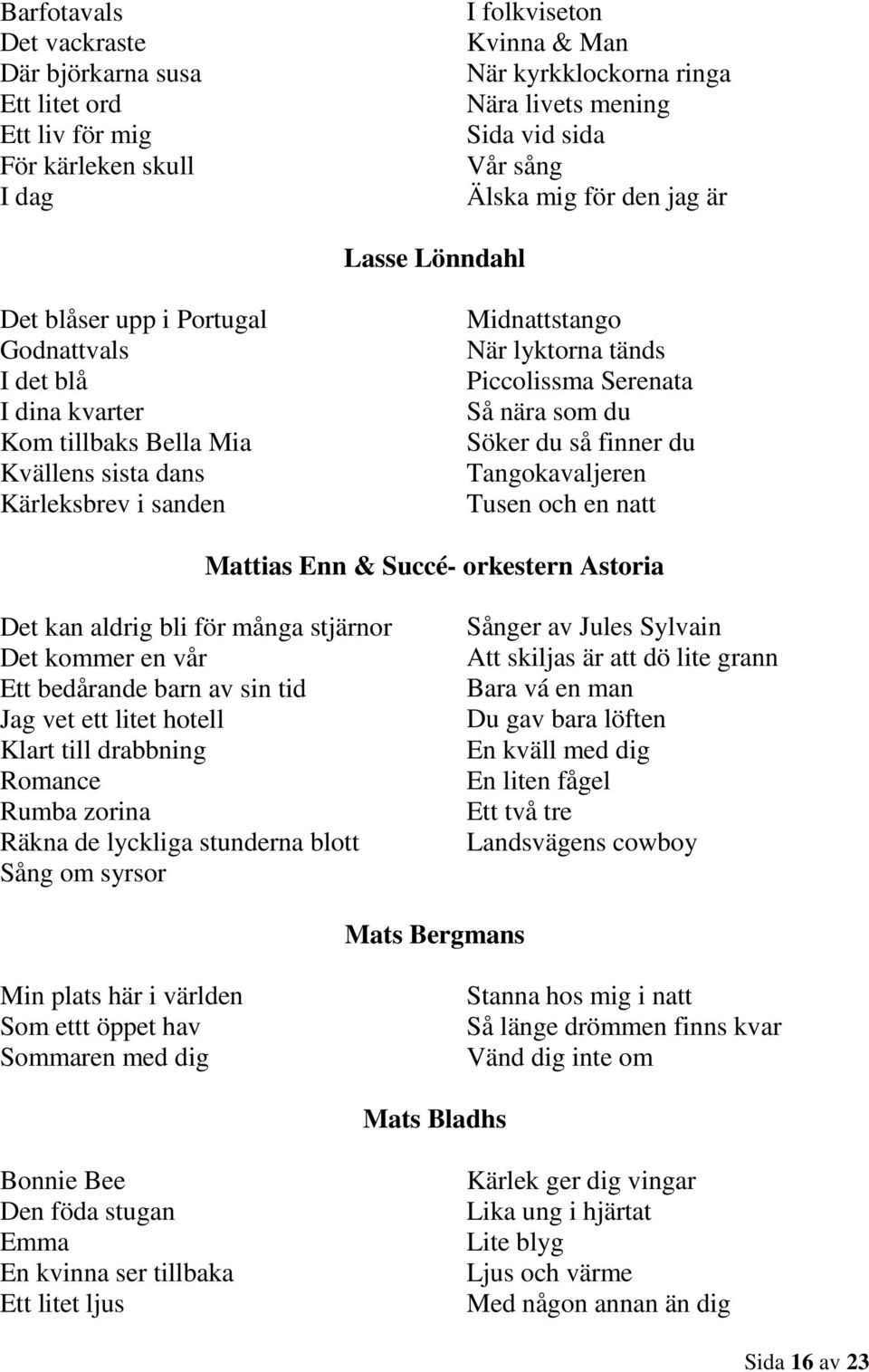 Piccolissma Serenata Så nära som du Söker du så finner du Tangokavaljeren Tusen och en natt Mattias Enn & Succé- orkestern Astoria Det kan aldrig bli för många stjärnor Det kommer en vår Ett