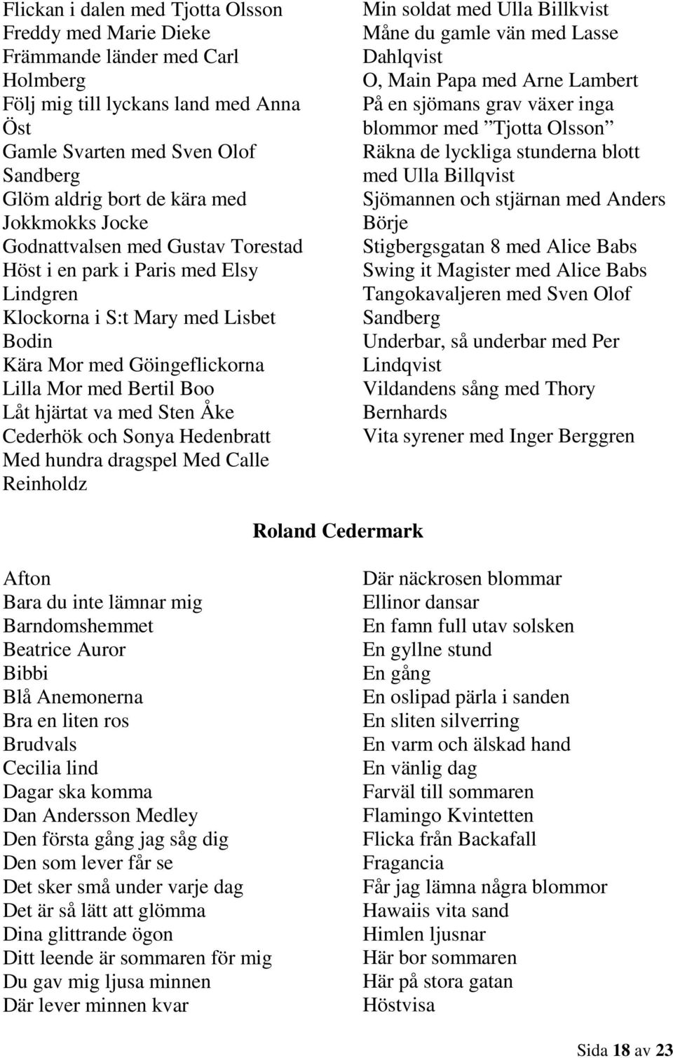 med Sten Åke Cederhök och Sonya Hedenbratt Med hundra dragspel Med Calle Reinholdz Min soldat med Ulla Billkvist Måne du gamle vän med Lasse Dahlqvist O, Main Papa med Arne Lambert På en sjömans grav