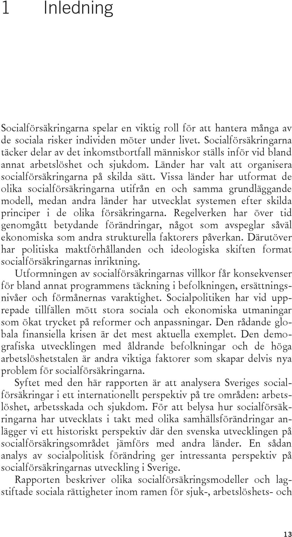 Vissa länder har utformat de olika socialförsäkringarna utifrån en och samma grundläggande modell, medan andra länder har utvecklat systemen efter skilda principer i de olika försäkringarna.