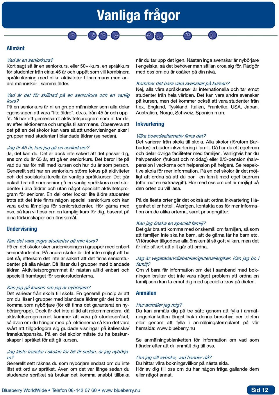 ålder. Vad är det för skillnad på en seniorkurs och en vanlig kurs? På en seniorkurs är ni en grupp människor som alla delar egenskapen att vara lite äldre, d.v.s. från 45 år och uppåt.