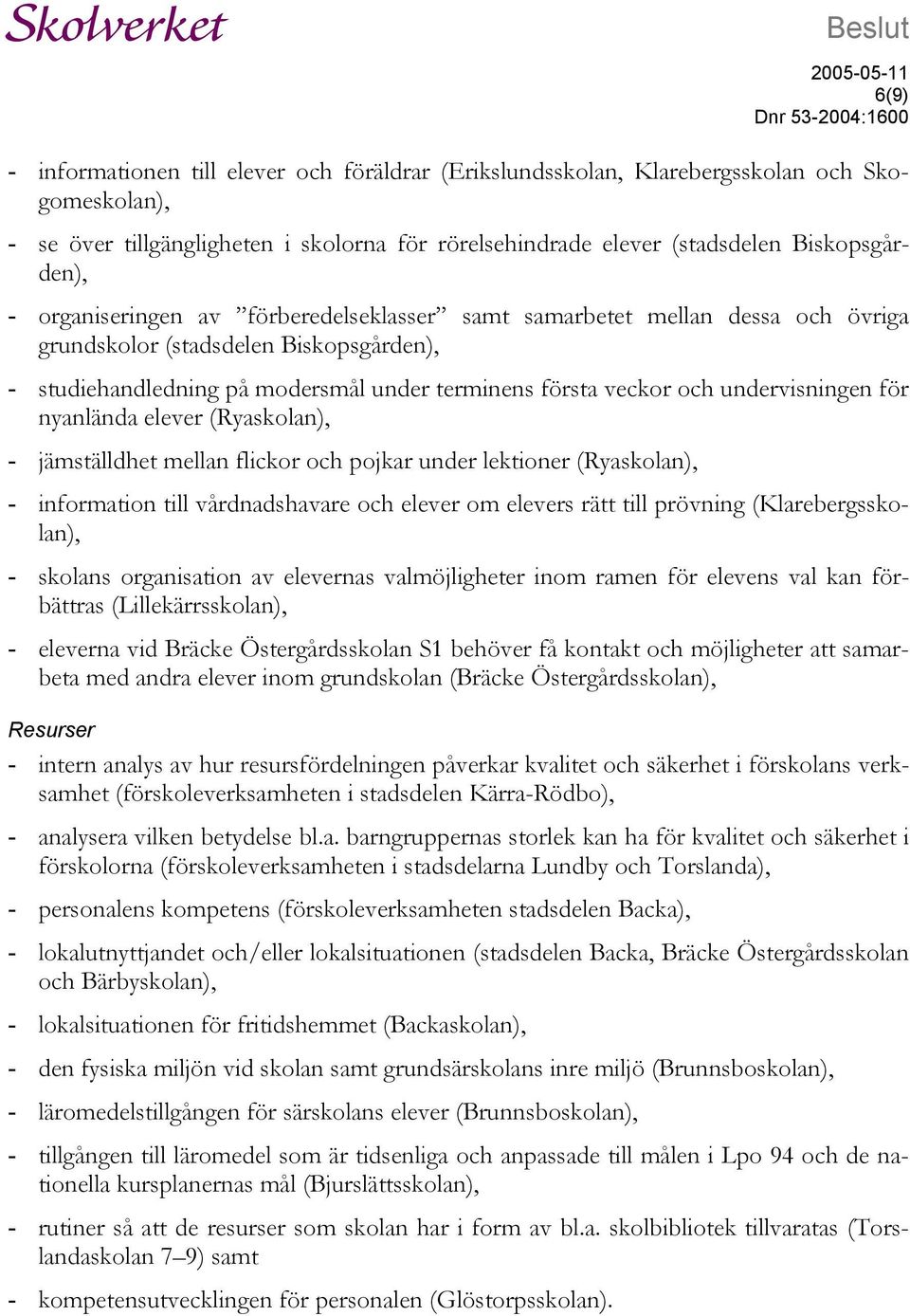 och undervisningen för nyanlända elever (Ryaskolan), - jämställdhet mellan flickor och pojkar under lektioner (Ryaskolan), - information till vårdnadshavare och elever om elevers rätt till prövning