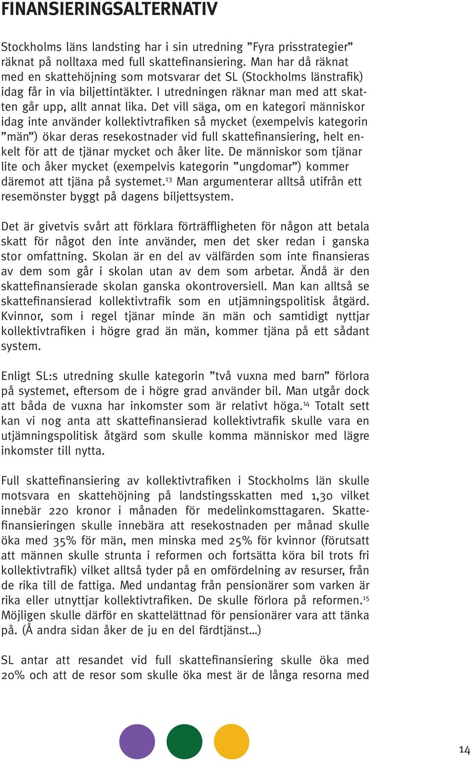 Det vill säga, om en kategori människor idag inte använder kollektivtrafiken så mycket (exempelvis kategorin män ) ökar deras resekostnader vid full skattefinansiering, helt enkelt för att de tjänar