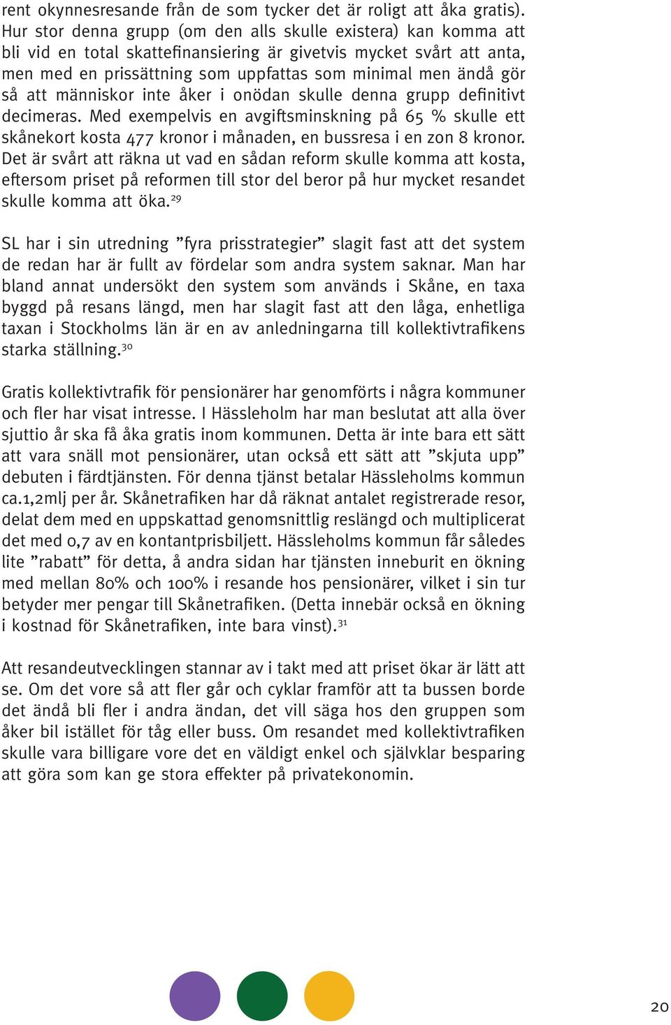 så att människor inte åker i onödan skulle denna grupp definitivt decimeras. Med exempelvis en avgiftsminskning på 65 % skulle ett skånekort kosta 477 kronor i månaden, en bussresa i en zon 8 kronor.