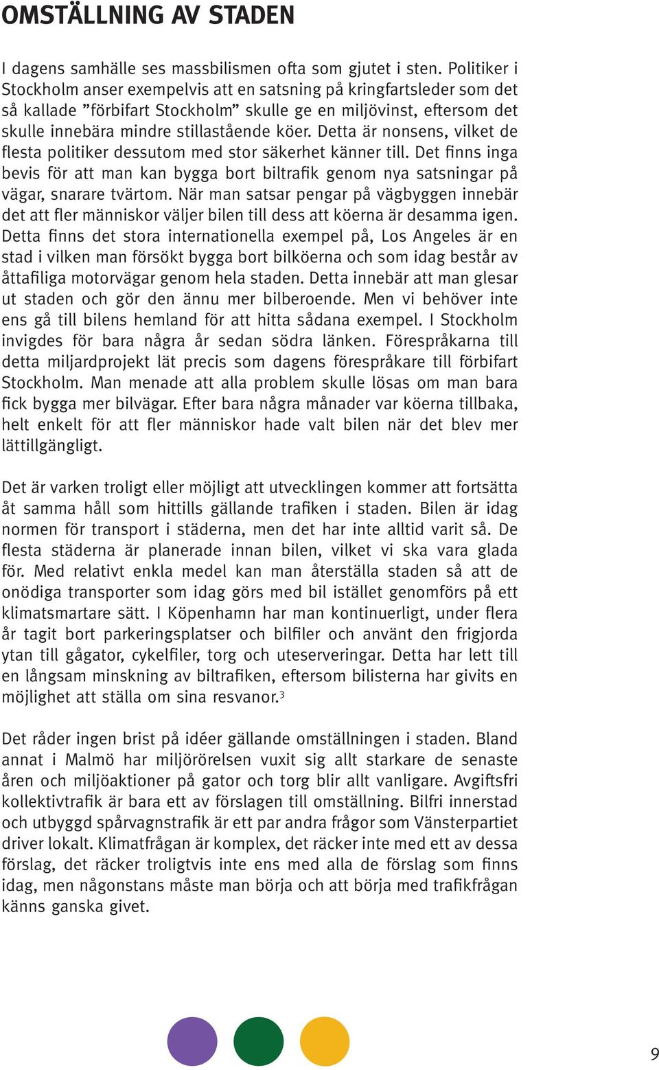 Detta är nonsens, vilket de flesta politiker dessutom med stor säkerhet känner till. Det finns inga bevis för att man kan bygga bort biltrafik genom nya satsningar på vägar, snarare tvärtom.