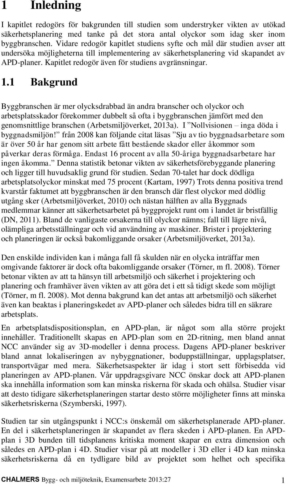 Kapitlet redogör även för studiens avgränsningar. 1.