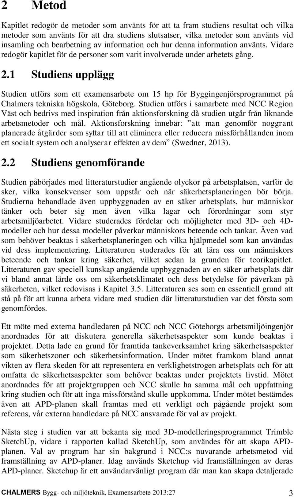 1 Studiens upplägg Studien utförs som ett examensarbete om 15 hp för Byggingenjörsprogrammet på Chalmers tekniska högskola, Göteborg.