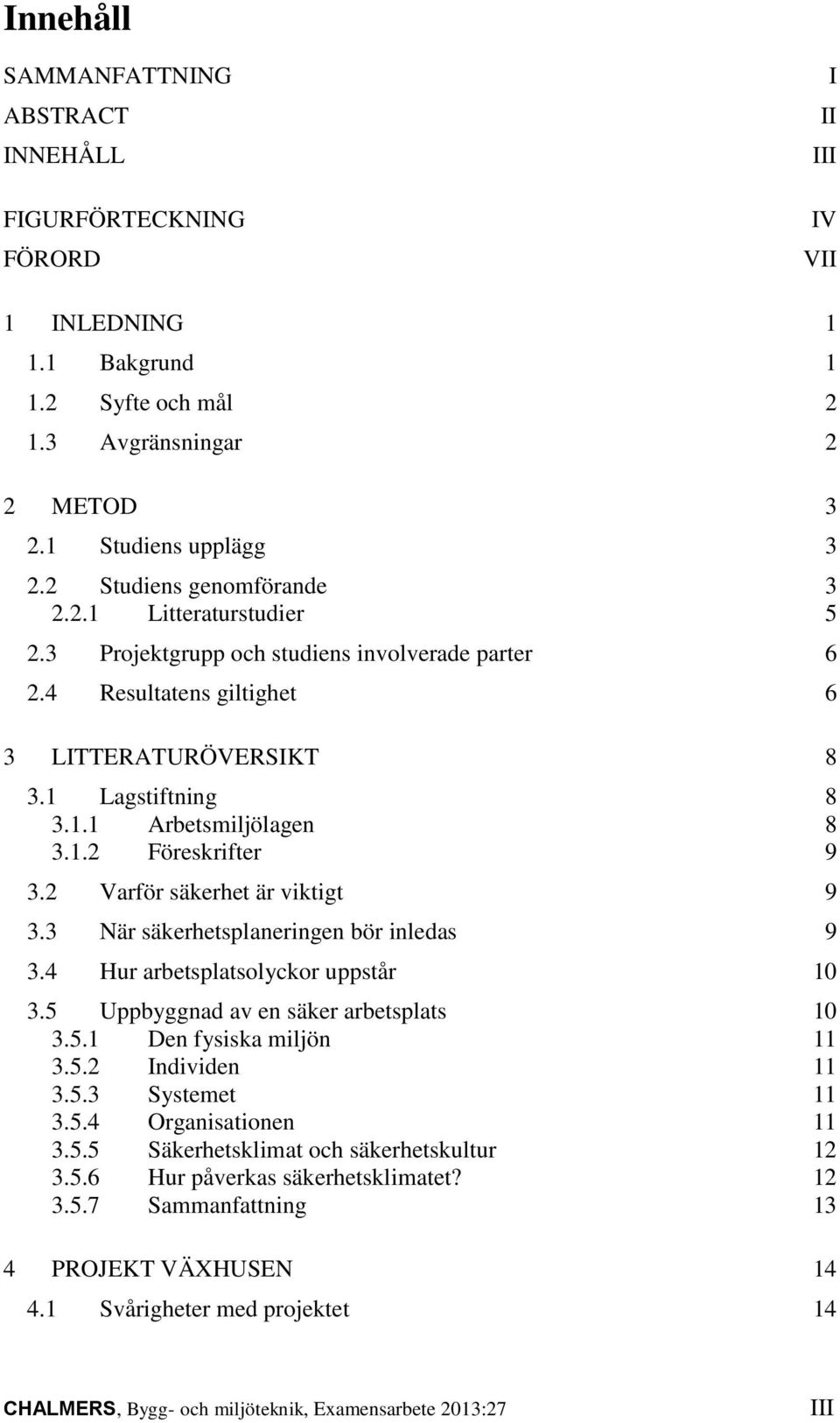 1.2 Föreskrifter 9 3.2 Varför säkerhet är viktigt 9 3.3 När säkerhetsplaneringen bör inledas 9 3.4 Hur arbetsplatsolyckor uppstår 10 3.5 Uppbyggnad av en säker arbetsplats 10 3.5.1 Den fysiska miljön 11 3.