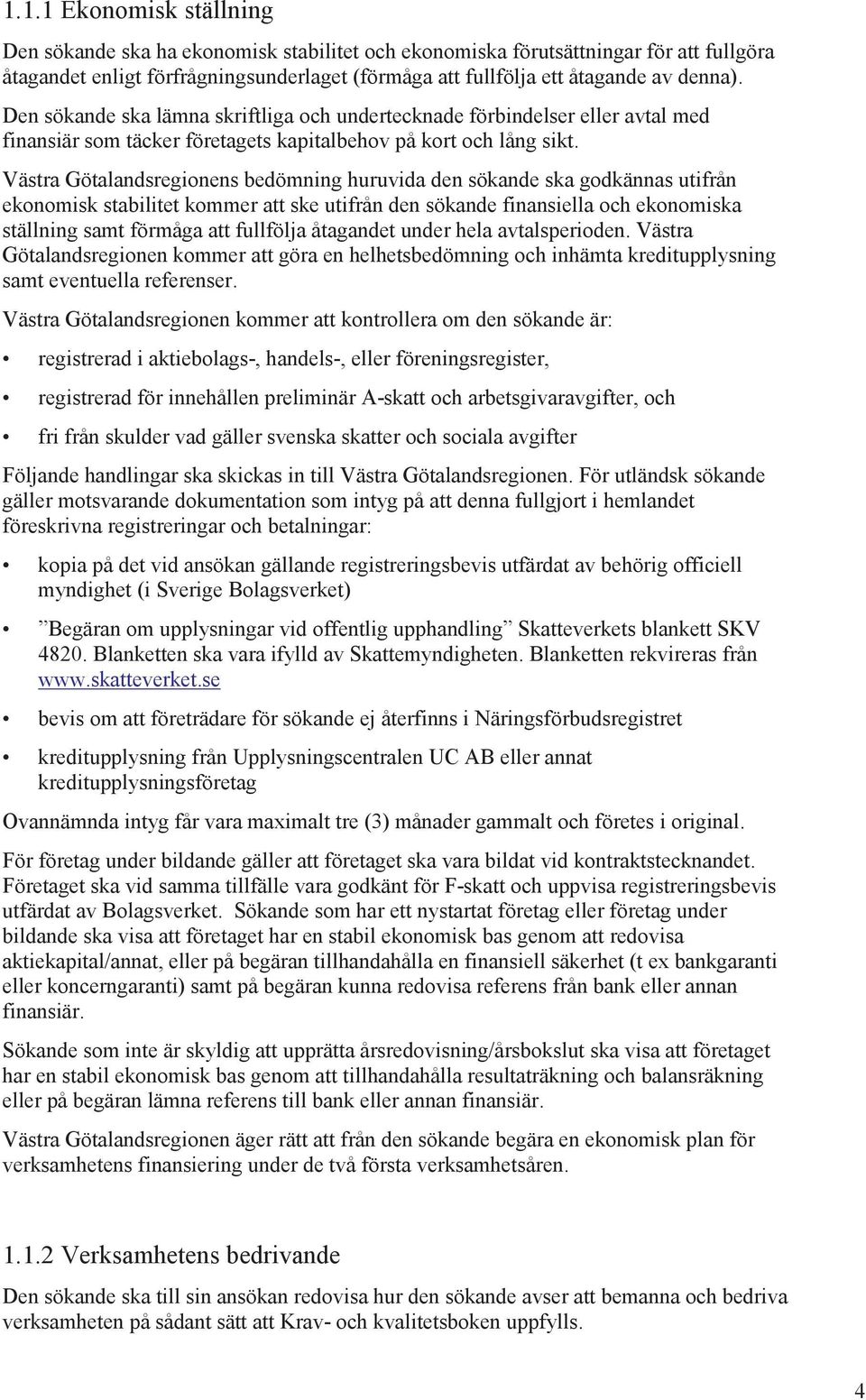 Västra Götalandsregionens bedömning huruvida den sökande ska godkännas utifrån ekonomisk stabilitet kommer att ske utifrån den sökande finansiella och ekonomiska ställning samt förmåga att fullfölja