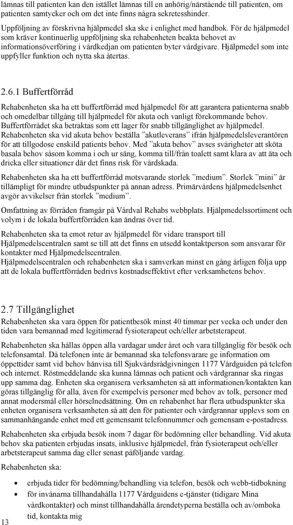 För de hjälpmedel som kräver kontinuerlig uppföljning ska rehabenheten beakta behovet av informationsöverföring i vårdkedjan om patienten byter vårdgivare.