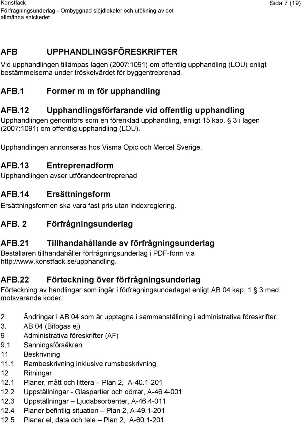 Upphandlingen annonseras hos Visma Opic och Mercel Sverige. AFB.13 Entreprenadform Upphandlingen avser utförandeentreprenad AFB.