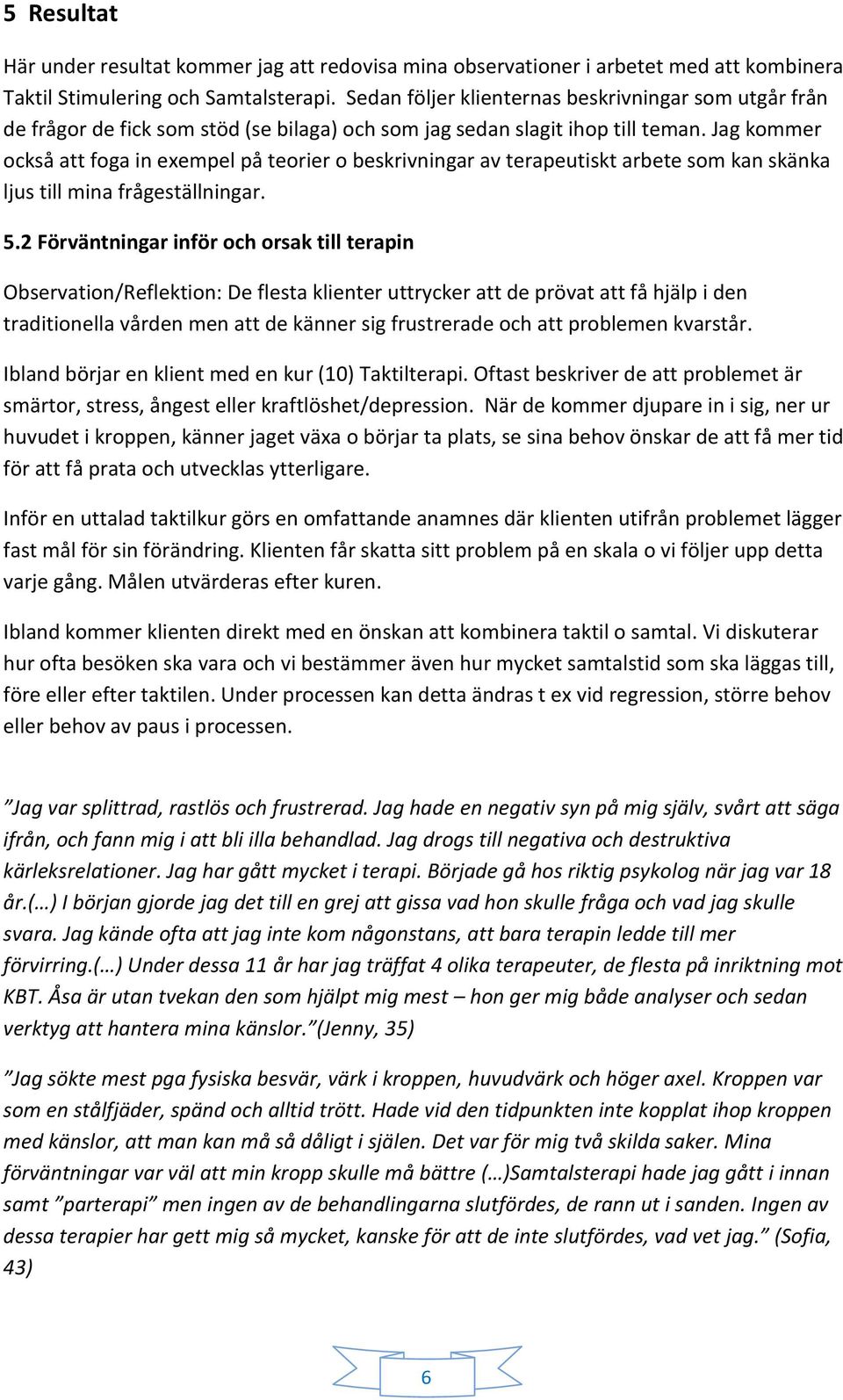 Jag kommer också att foga in exempel på teorier o beskrivningar av terapeutiskt arbete som kan skänka ljus till mina frågeställningar. 5.