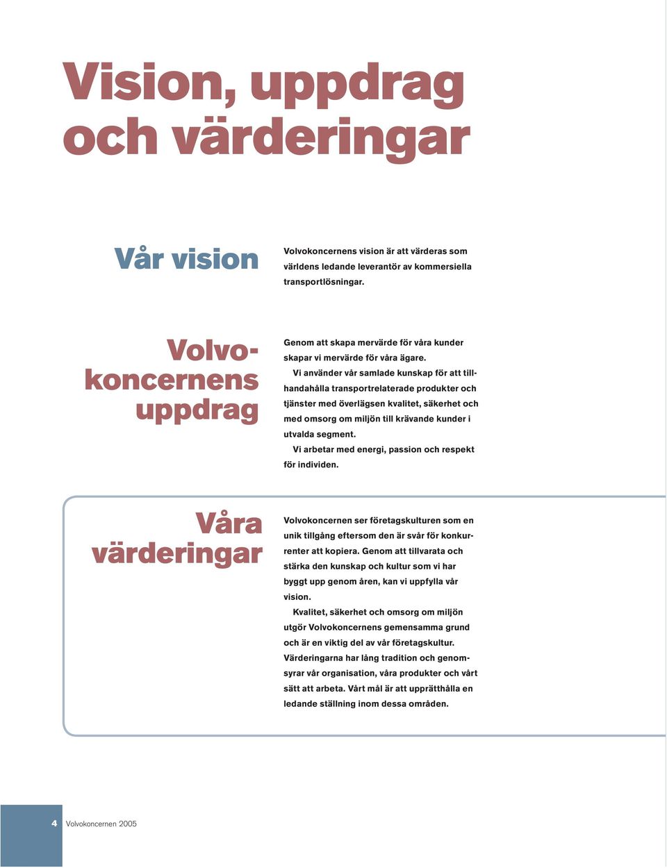 Vi använder vår samlade kunskap för att tillhandahålla transportrelaterade produkter och tjänster med överlägsen kvalitet, säkerhet och med omsorg om miljön till krävande kunder i utvalda segment.