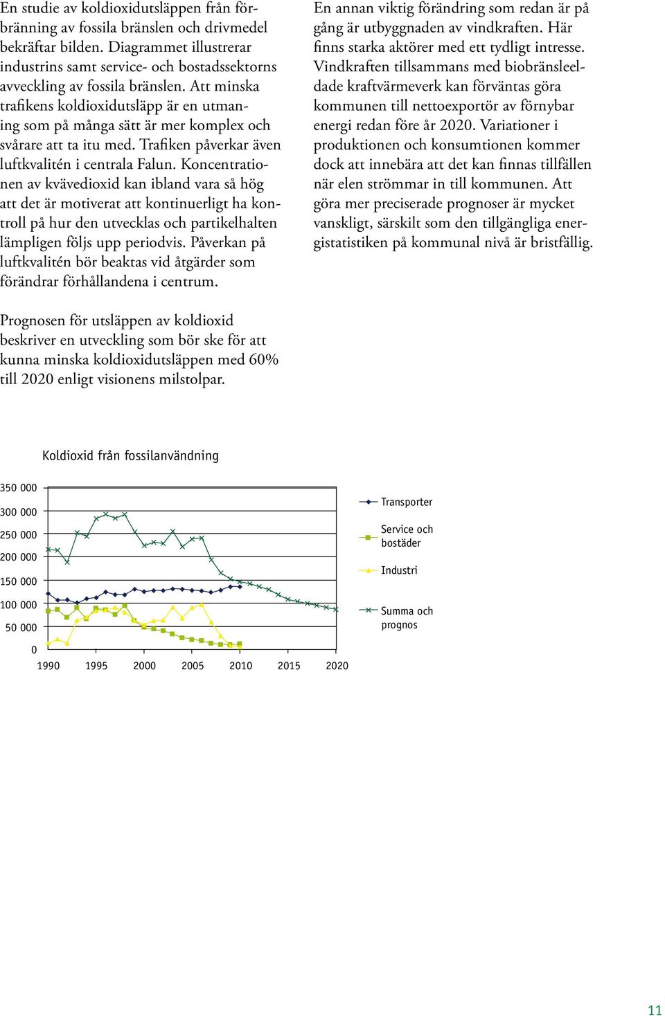 Koncentrationen av kvävedioxid kan ibland vara så hög att det är motiverat att kontinuerligt ha kontroll på hur den utvecklas och partikelhalten lämpligen följs upp periodvis.