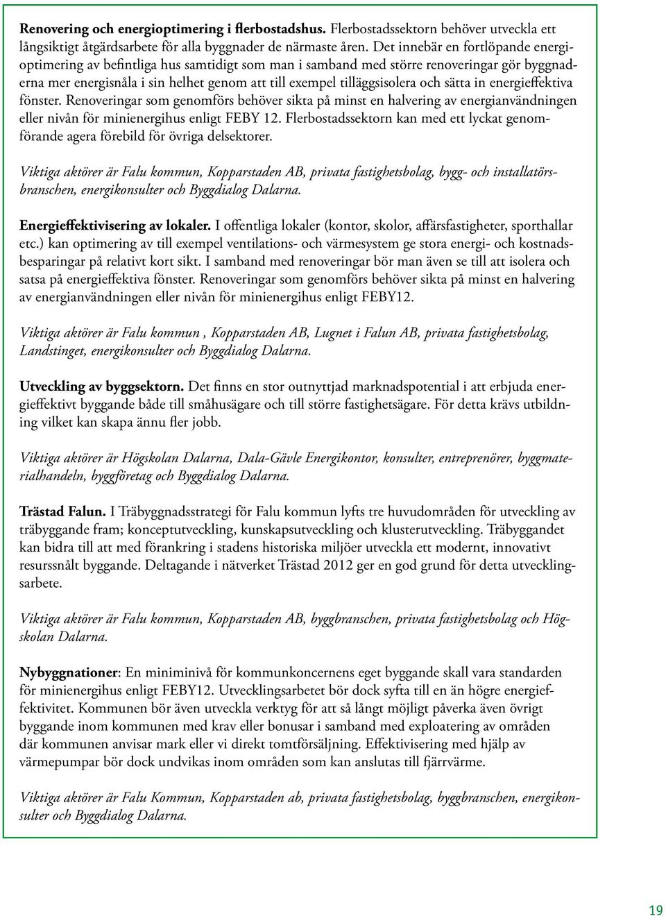 och sätta in energieffektiva fönster. Renoveringar som genomförs behöver sikta på minst en halvering av energianvändningen eller nivån för minienergihus enligt FEBY 12.