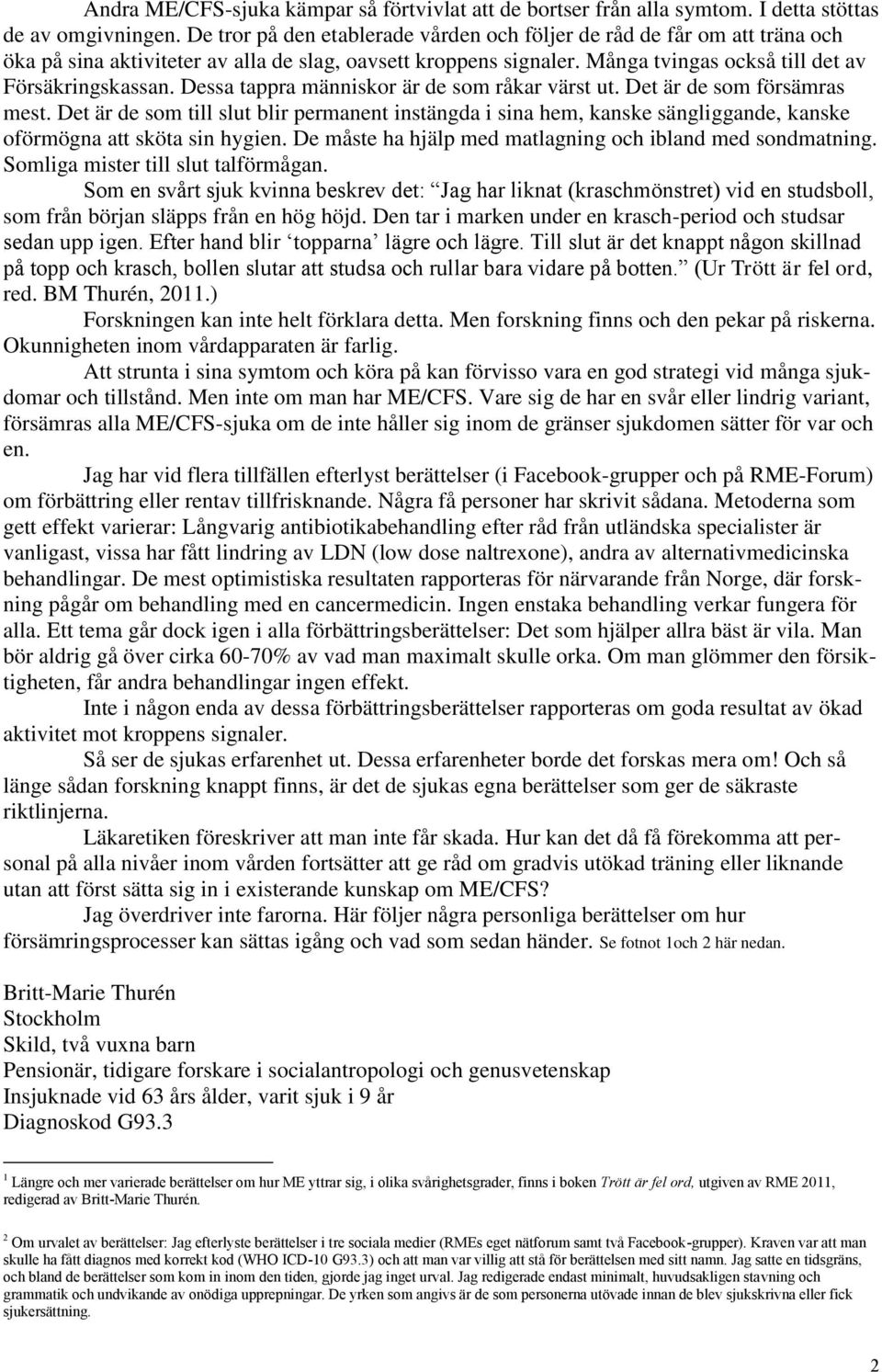 Dessa tappra människor är de som råkar värst ut. Det är de som försämras mest. Det är de som till slut blir permanent instängda i sina hem, kanske sängliggande, kanske oförmögna att sköta sin hygien.