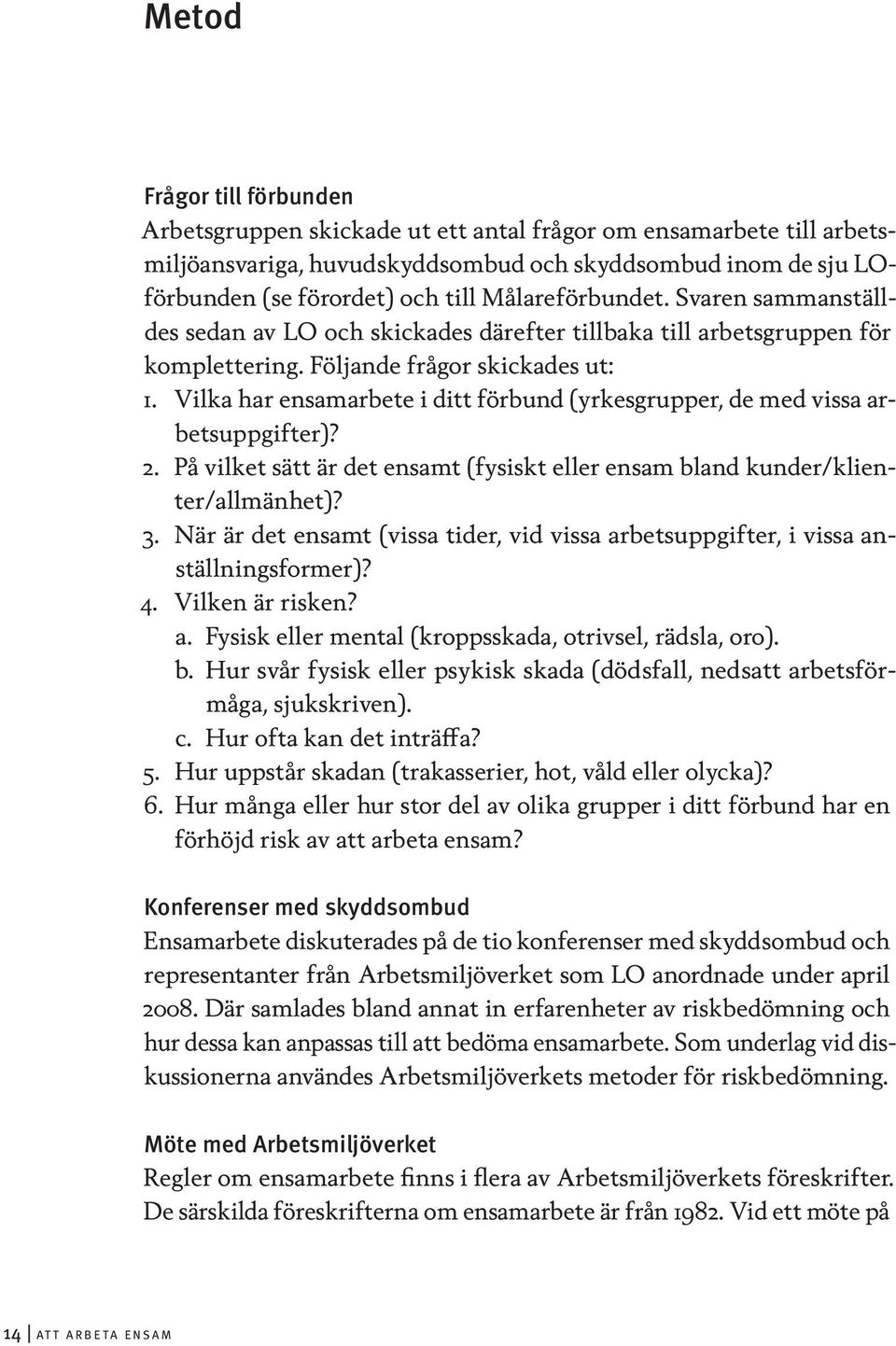 Vilka har ensamarbete i ditt förbund (yrkesgrupper, de med vissa arbetsuppgifter)? 2. På vilket sätt är det ensamt (fysiskt eller ensam bland kunder/klienter/allmänhet)? 3.