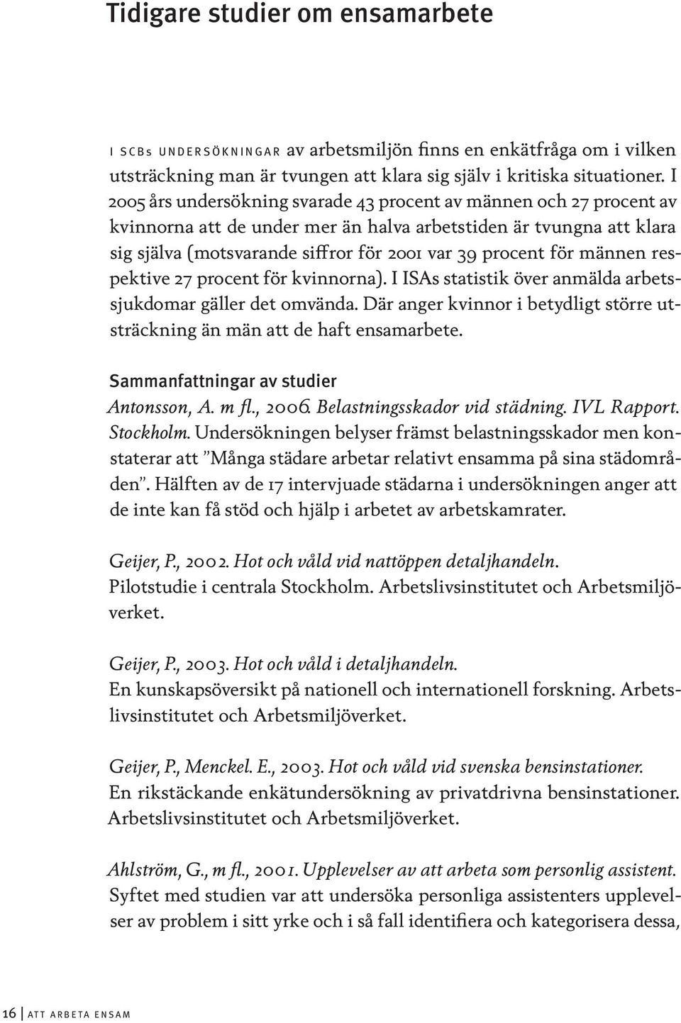 männen respektive 27 procent för kvinnorna). I ISAs statistik över anmälda arbetssjukdomar gäller det omvända. Där anger kvinnor i betydligt större utsträckning än män att de haft ensamarbete.