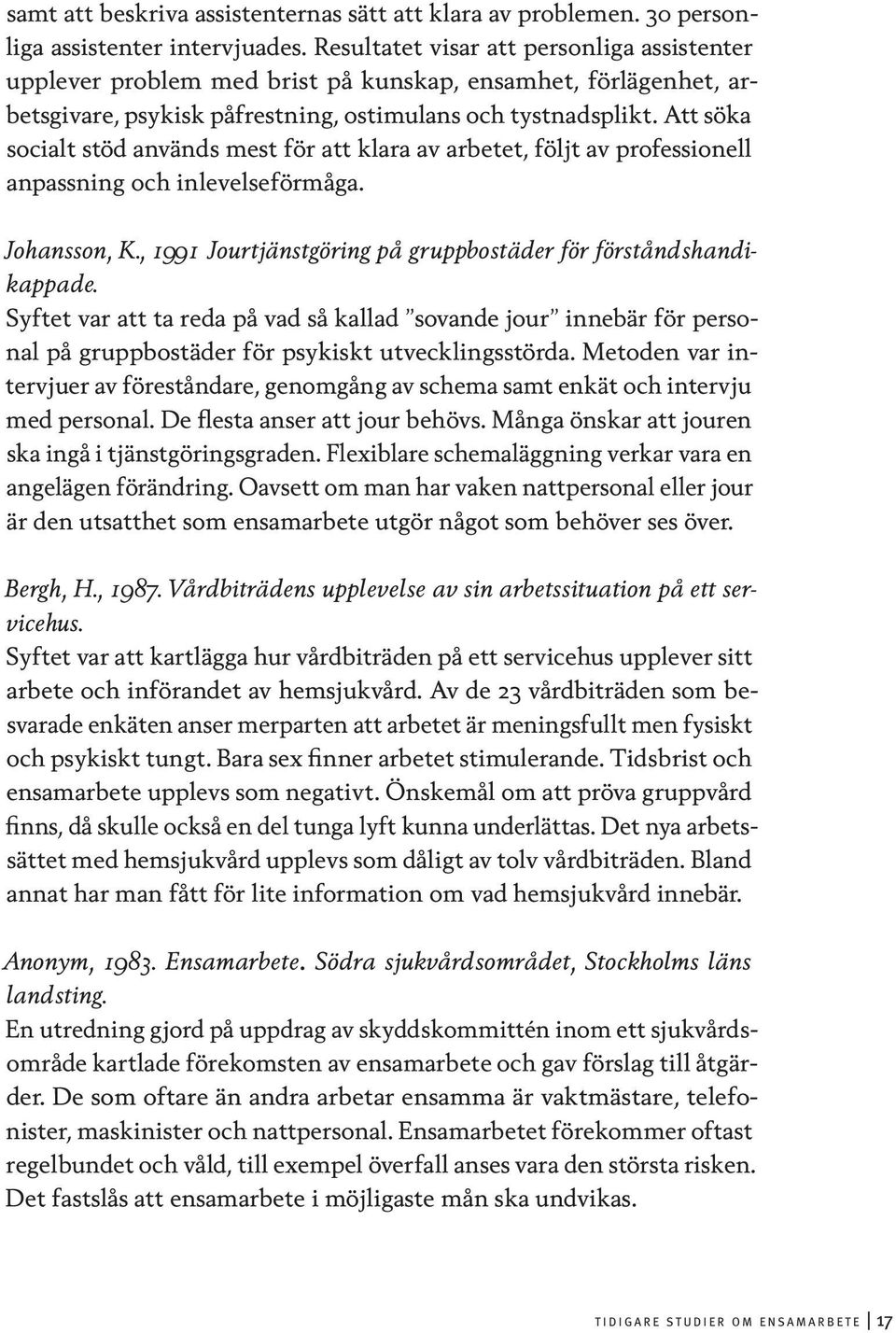 Att söka socialt stöd används mest för att klara av arbetet, följt av professionell anpassning och inlevelseförmåga. Johansson, K., 1991 Jourtjänstgöring på gruppbostäder för förståndshandikappade.